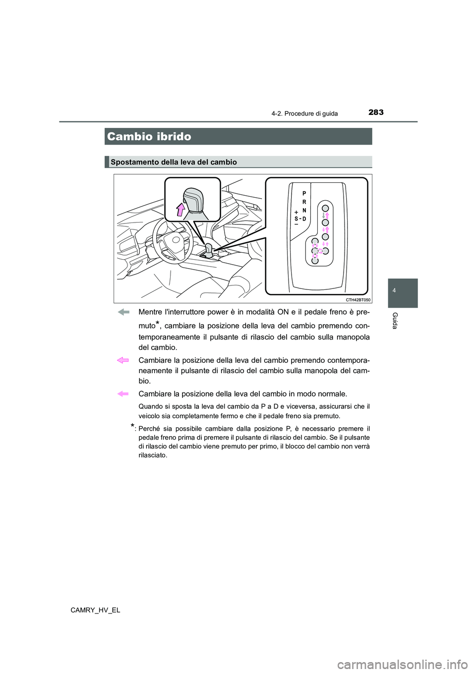 TOYOTA CAMRY 2020  Manuale duso (in Italian) 2834-2. Procedure di guida
4
Guida
CAMRY_HV_EL
Mentre linterruttore power è in modalità ON e il pedale freno è pre-
muto
*, cambiare la posizione della leva del cambio premendo con-
temporaneament