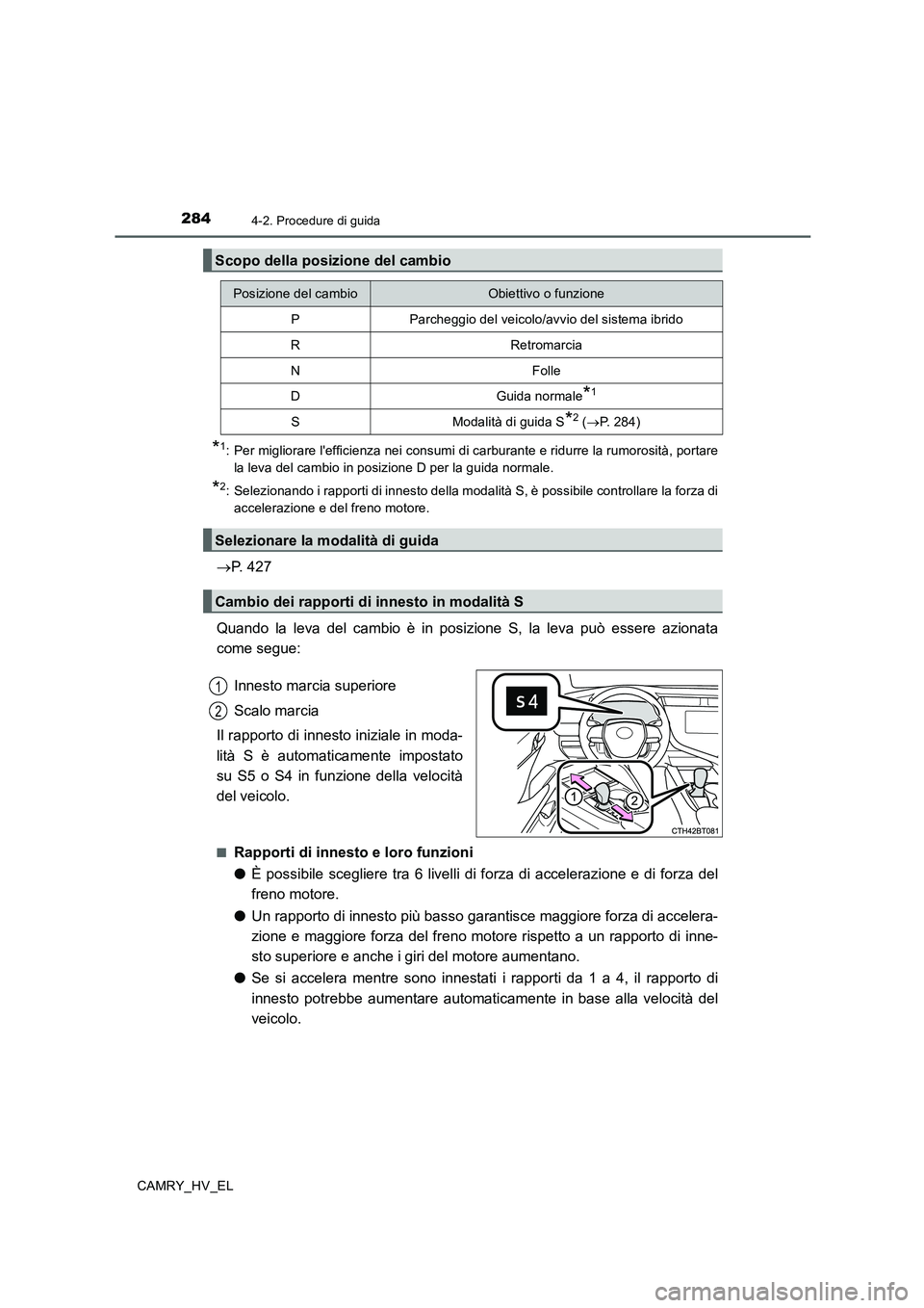 TOYOTA CAMRY 2020  Manuale duso (in Italian) 2844-2. Procedure di guida
CAMRY_HV_EL
*1: Per migliorare lefficienza nei consumi di carburante e ridurre la rumorosità, portare
la leva del cambio in posizione D per la guida normale.
*2: Seleziona