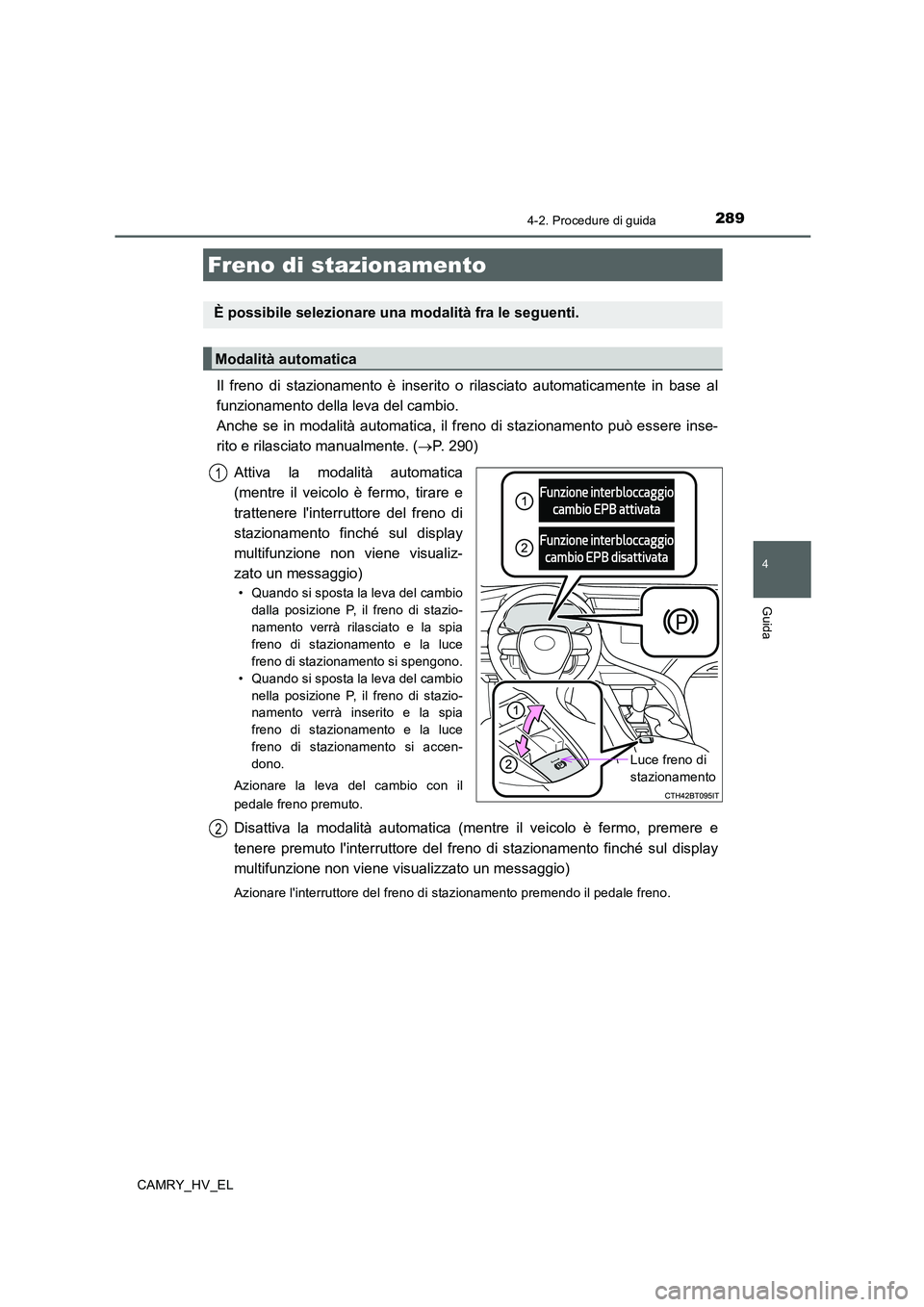 TOYOTA CAMRY 2020  Manuale duso (in Italian) 2894-2. Procedure di guida
4
Guida
CAMRY_HV_EL
Il freno di stazionamento è inserito o rilasciato automaticamente in base al
funzionamento della leva del cambio. 
Anche se in modalità automatica, il 