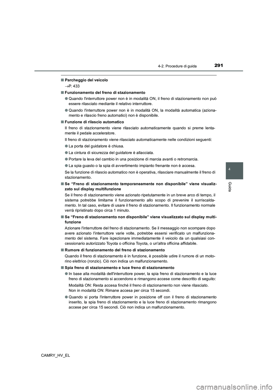 TOYOTA CAMRY 2020  Manuale duso (in Italian) 2914-2. Procedure di guida
4
Guida
CAMRY_HV_EL
■Parcheggio del veicolo
→P.  4 3 3
■Funzionamento del freno di stazionamento
●Quando linterruttore power non è in modalità ON, il freno di sta