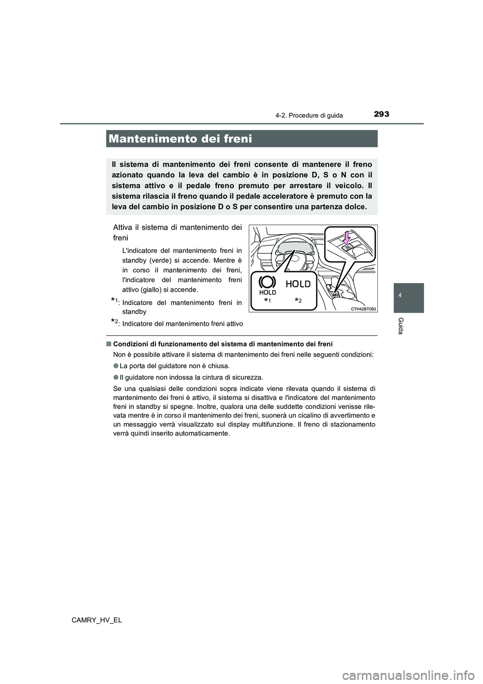 TOYOTA CAMRY 2020  Manuale duso (in Italian) 2934-2. Procedure di guida
4
Guida
CAMRY_HV_EL
Attiva il sistema di mantenimento dei
freni
Lindicatore del mantenimento freni in
standby (verde) si accende. Mentre è
in corso il mantenimento dei fre