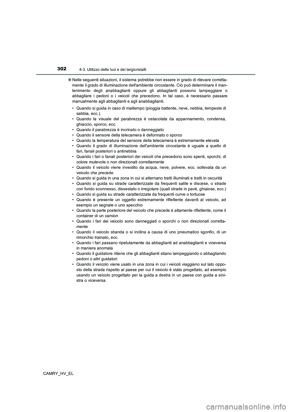 TOYOTA CAMRY 2020  Manuale duso (in Italian) 3024-3. Utilizzo delle luci e dei tergicristalli
CAMRY_HV_EL●Nelle seguenti situazioni, il sistema potrebbe non essere in grado di rilevare corretta-
mente il grado di illuminazione dellambiente ci