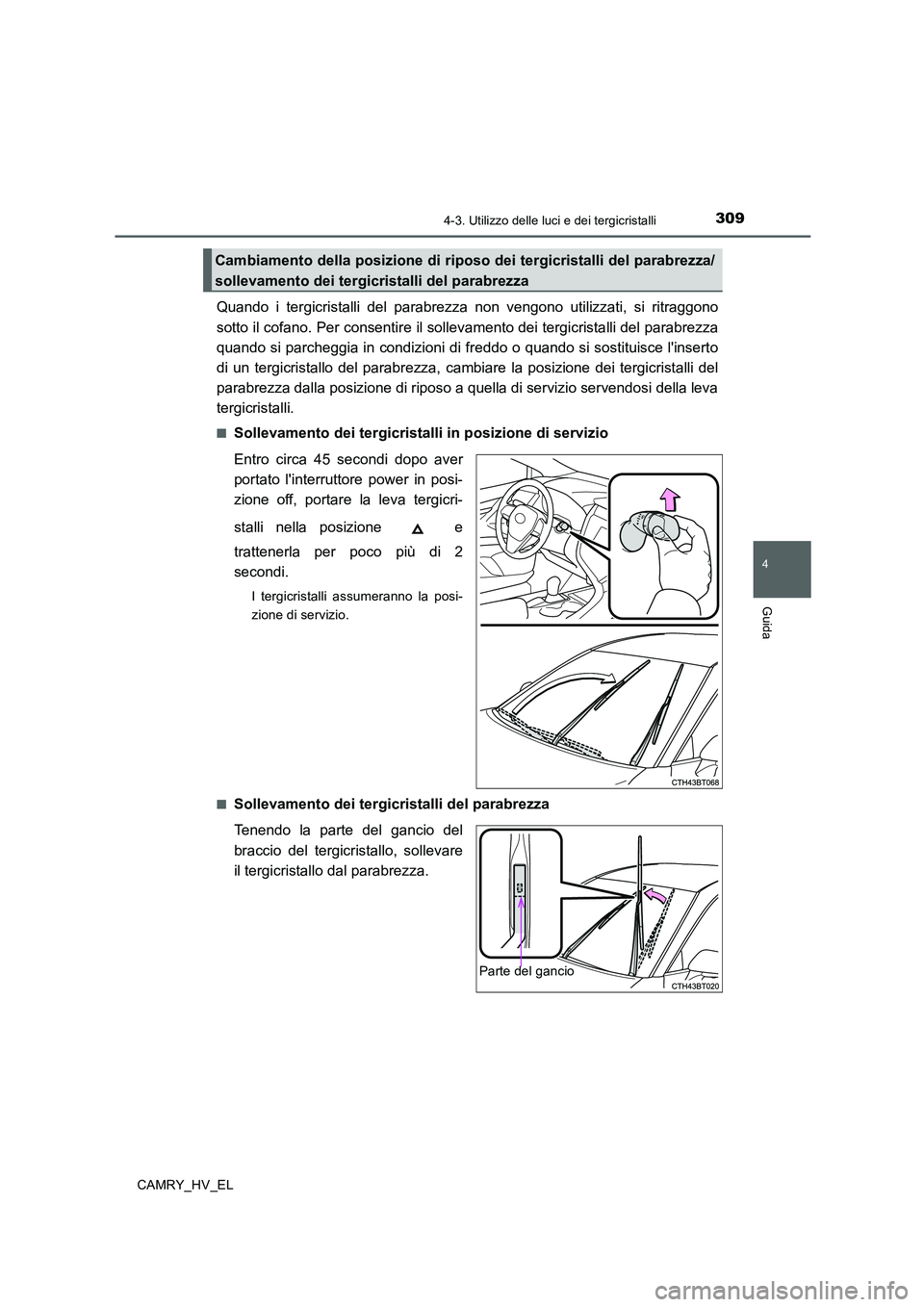 TOYOTA CAMRY 2020  Manuale duso (in Italian) 3094-3. Utilizzo delle luci e dei tergicristalli
4
Guida
CAMRY_HV_EL
Quando i tergicristalli del parabrezza non vengono utilizzati, si ritraggono
sotto il cofano. Per consentire il sollevamento dei te