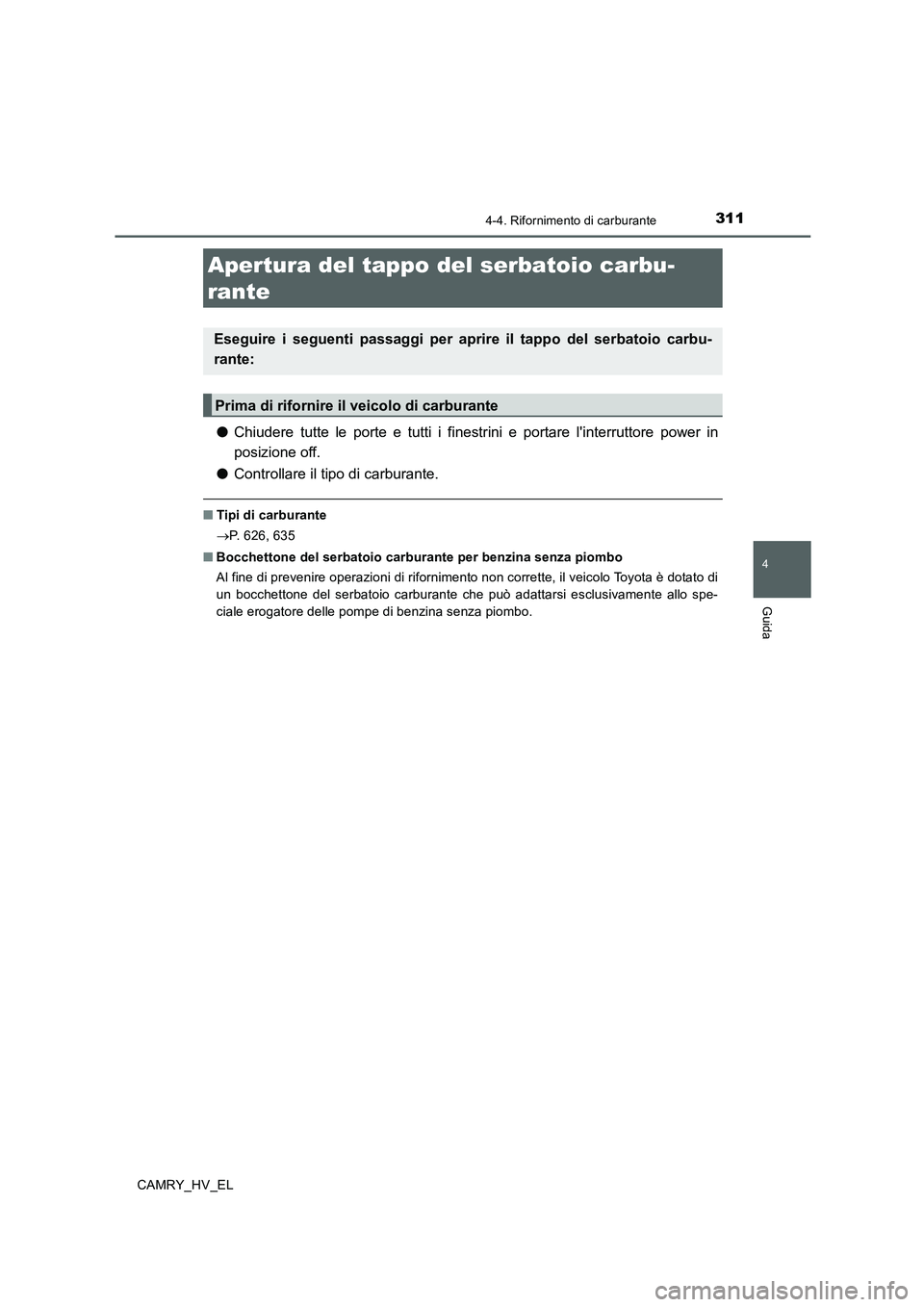 TOYOTA CAMRY 2020  Manuale duso (in Italian) 311
4
Guida
CAMRY_HV_EL
4-4. Rifornimento di carburante
●Chiudere tutte le porte e tutti i finestrini e portare linterruttore power in
posizione off.
●Controllare il tipo di carburante.
■Tipi d