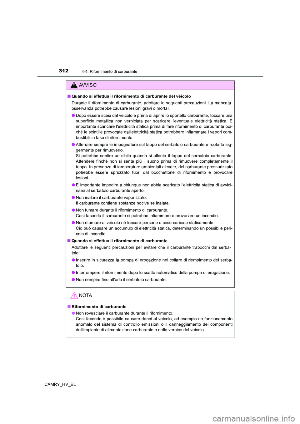 TOYOTA CAMRY 2020  Manuale duso (in Italian) 3124-4. Rifornimento di carburante
CAMRY_HV_EL
AVVISO
■Quando si effettua il rifornimento di carburante del veicolo
Durante il rifornimento di carburante, adottare le seguenti precauzioni. La mancat