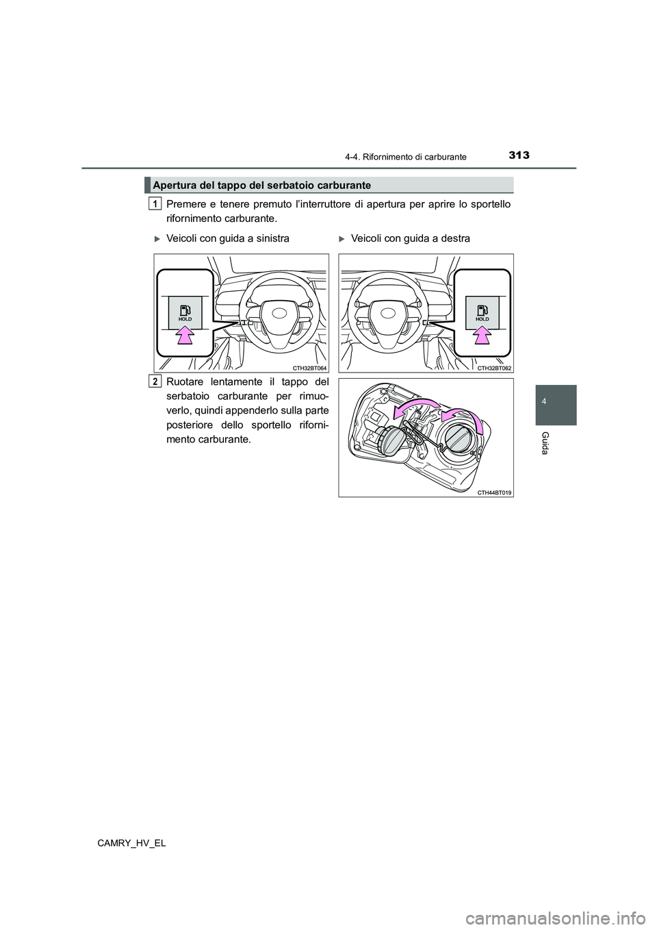 TOYOTA CAMRY 2020  Manuale duso (in Italian) 3134-4. Rifornimento di carburante
4
Guida
CAMRY_HV_EL
Premere e tenere premuto l’interruttore di apertura per aprire lo sportello
rifornimento carburante.
Ruotare lentamente il tappo del
serbatoio 