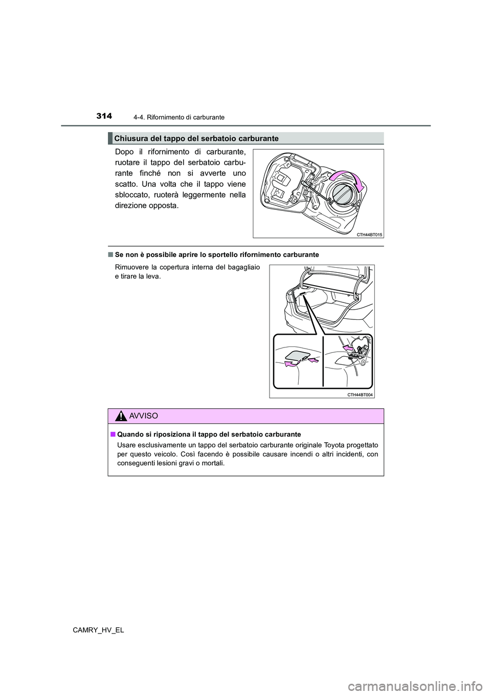 TOYOTA CAMRY 2020  Manuale duso (in Italian) 3144-4. Rifornimento di carburante
CAMRY_HV_EL
Dopo il rifornimento di carburante,
ruotare il tappo del serbatoio carbu-
rante finché non si avverte uno
scatto. Una volta che il tappo viene
sbloccato