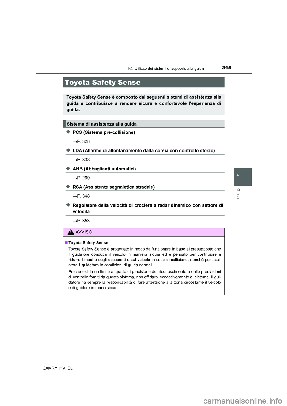 TOYOTA CAMRY 2020  Manuale duso (in Italian) 315
4
Guida
CAMRY_HV_EL
4-5. Utilizzo dei sistemi di supporto alla guida
◆PCS (Sistema pre-collisione)
→P. 328
◆LDA (Allarme di allontanamento dalla corsia con controllo sterzo)
→P. 338
◆AHB