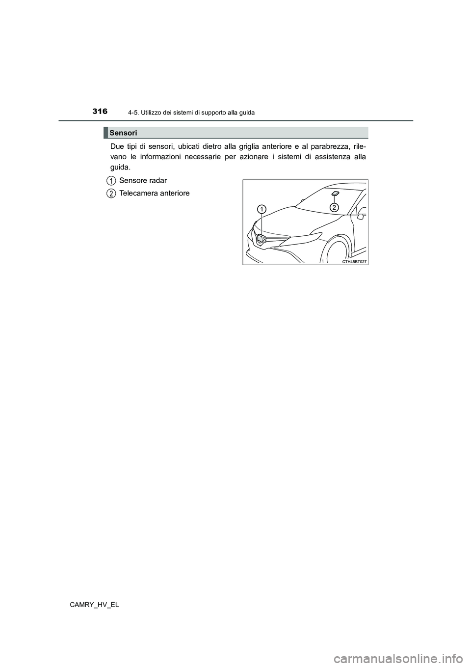 TOYOTA CAMRY 2020  Manuale duso (in Italian) 3164-5. Utilizzo dei sistemi di supporto alla guida
CAMRY_HV_EL
Due tipi di sensori, ubicati dietro alla griglia anteriore e al parabrezza, rile-
vano le informazioni necessarie per azionare i sistemi