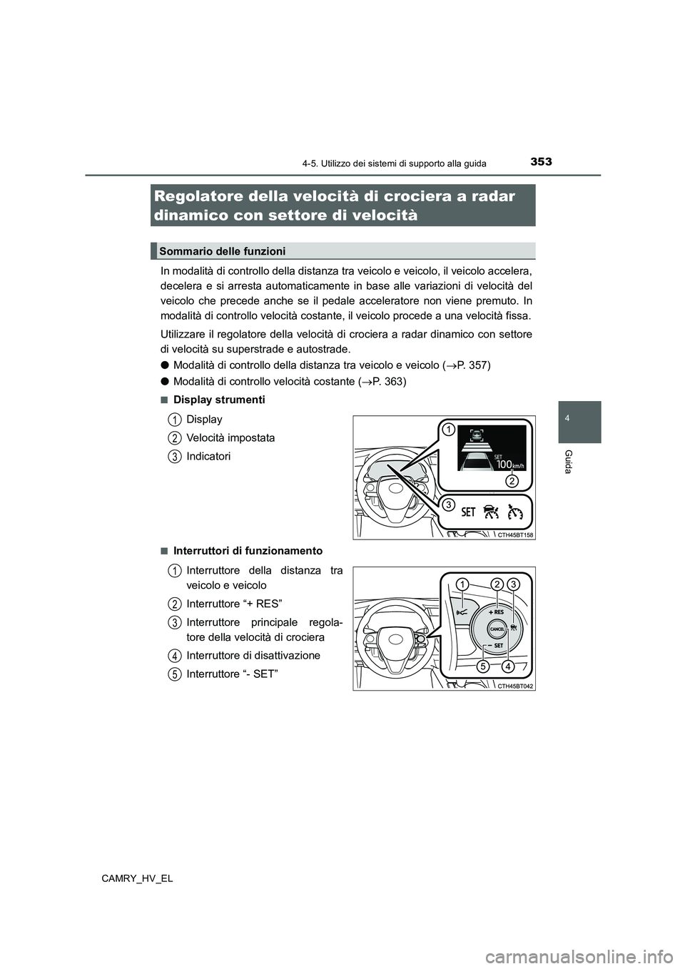 TOYOTA CAMRY 2020 Manuale duso (in Italian) 3534-5. Utilizzo dei sistemi di supporto alla guida
4
Guida
CAMRY_HV_EL
In modalità di controllo della distanza tra veicolo e veicolo, il veicolo accelera,
decelera e si arresta automaticamente in ba TOYOTA CAMRY 2020 Manuale duso (in Italian) 3534-5. Utilizzo dei sistemi di supporto alla guida
4
Guida
CAMRY_HV_EL
In modalità di controllo della distanza tra veicolo e veicolo, il veicolo accelera,
decelera e si arresta automaticamente in ba