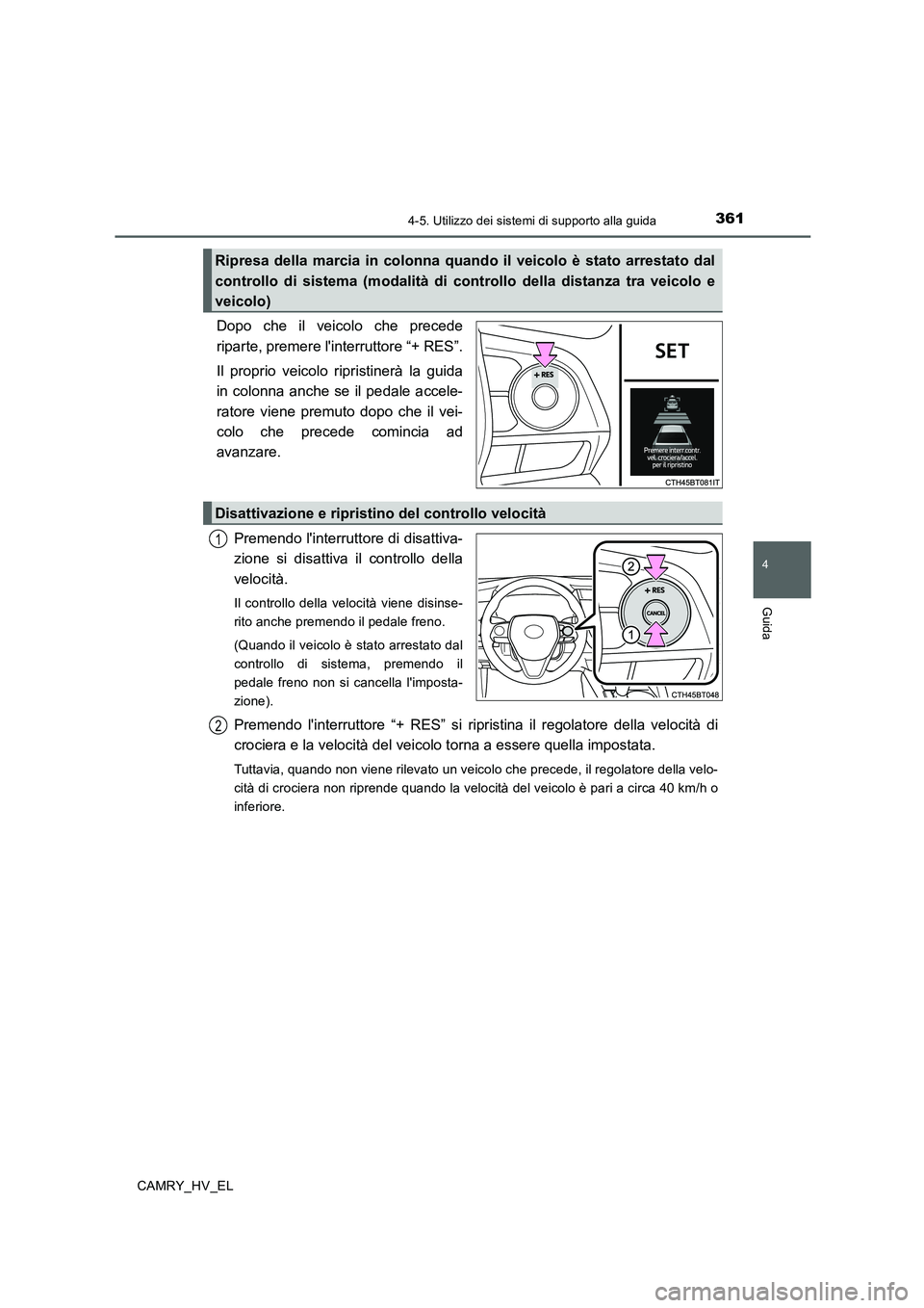 TOYOTA CAMRY 2020  Manuale duso (in Italian) 3614-5. Utilizzo dei sistemi di supporto alla guida
4
Guida
CAMRY_HV_EL
Dopo che il veicolo che precede
riparte, premere linterruttore “+ RES”.
Il proprio veicolo ripristinerà la guida
in colonn