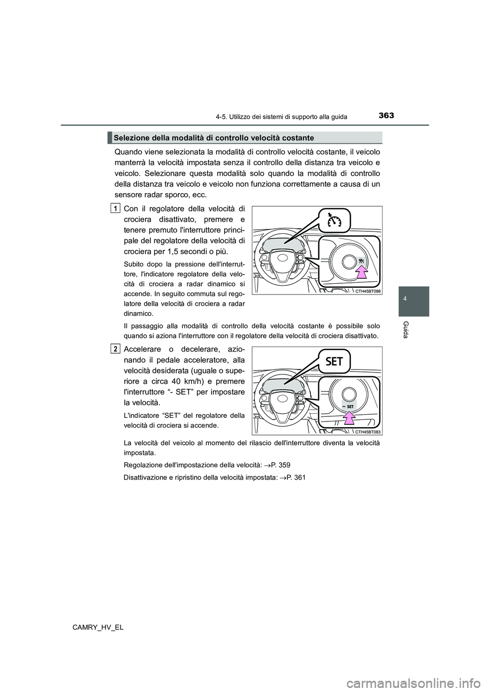 TOYOTA CAMRY 2020  Manuale duso (in Italian) 3634-5. Utilizzo dei sistemi di supporto alla guida
4
Guida
CAMRY_HV_EL
Quando viene selezionata la modalità di controllo velocità costante, il veicolo
manterrà la velocità impostata senza il cont