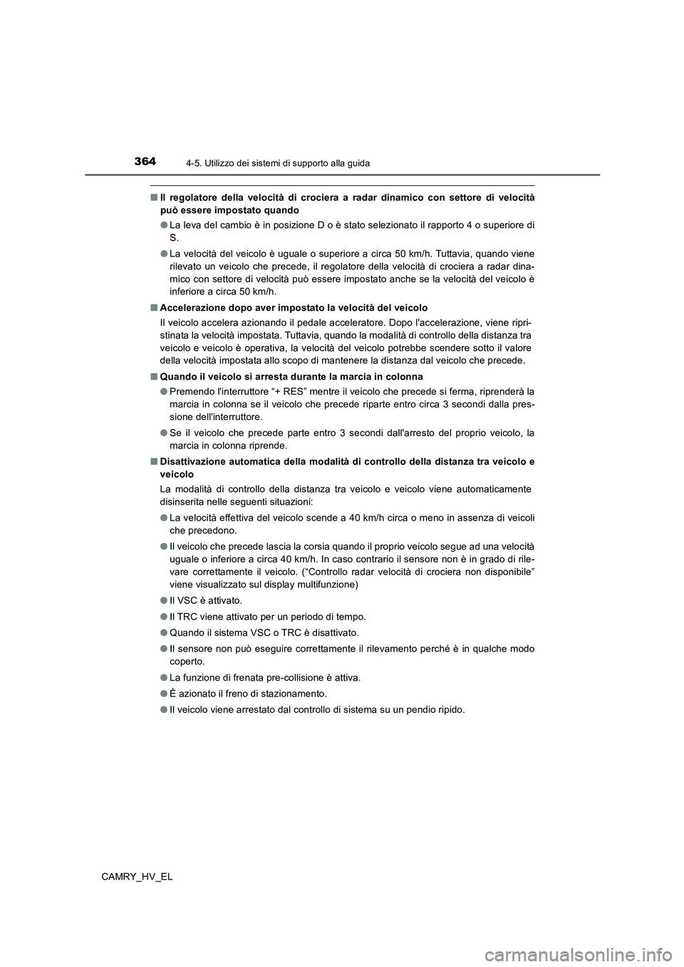 TOYOTA CAMRY 2020  Manuale duso (in Italian) 3644-5. Utilizzo dei sistemi di supporto alla guida
CAMRY_HV_EL
■Il regolatore della velocità di crociera a radar dinamico con settore di velocità
può essere impostato quando
●La leva del cambi