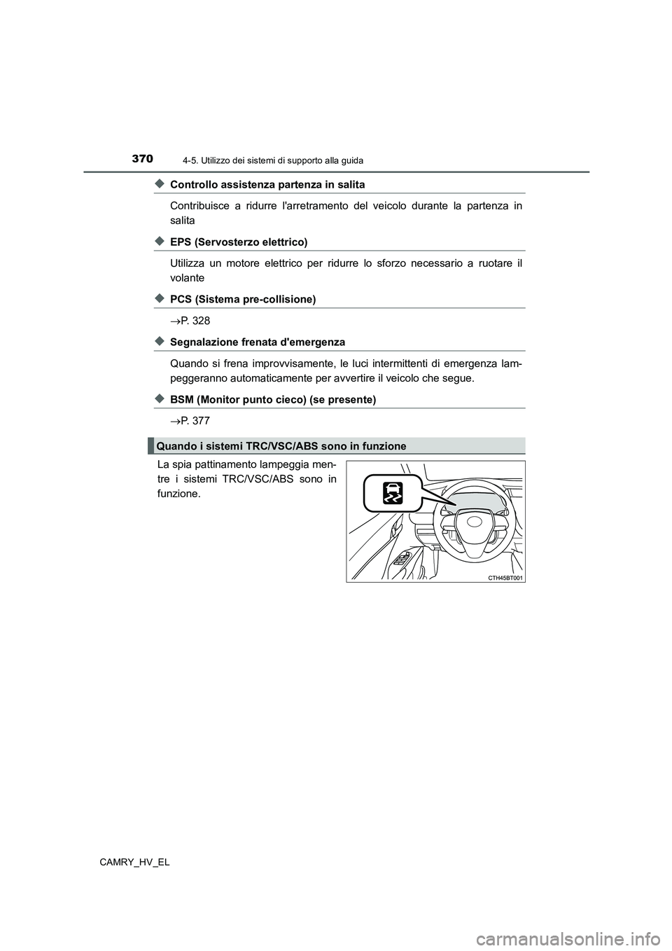 TOYOTA CAMRY 2020  Manuale duso (in Italian) 3704-5. Utilizzo dei sistemi di supporto alla guida
CAMRY_HV_EL
◆Controllo assistenza partenza in salita
Contribuisce a ridurre larretramento del veicolo durante la partenza in
salita
◆EPS (Servo