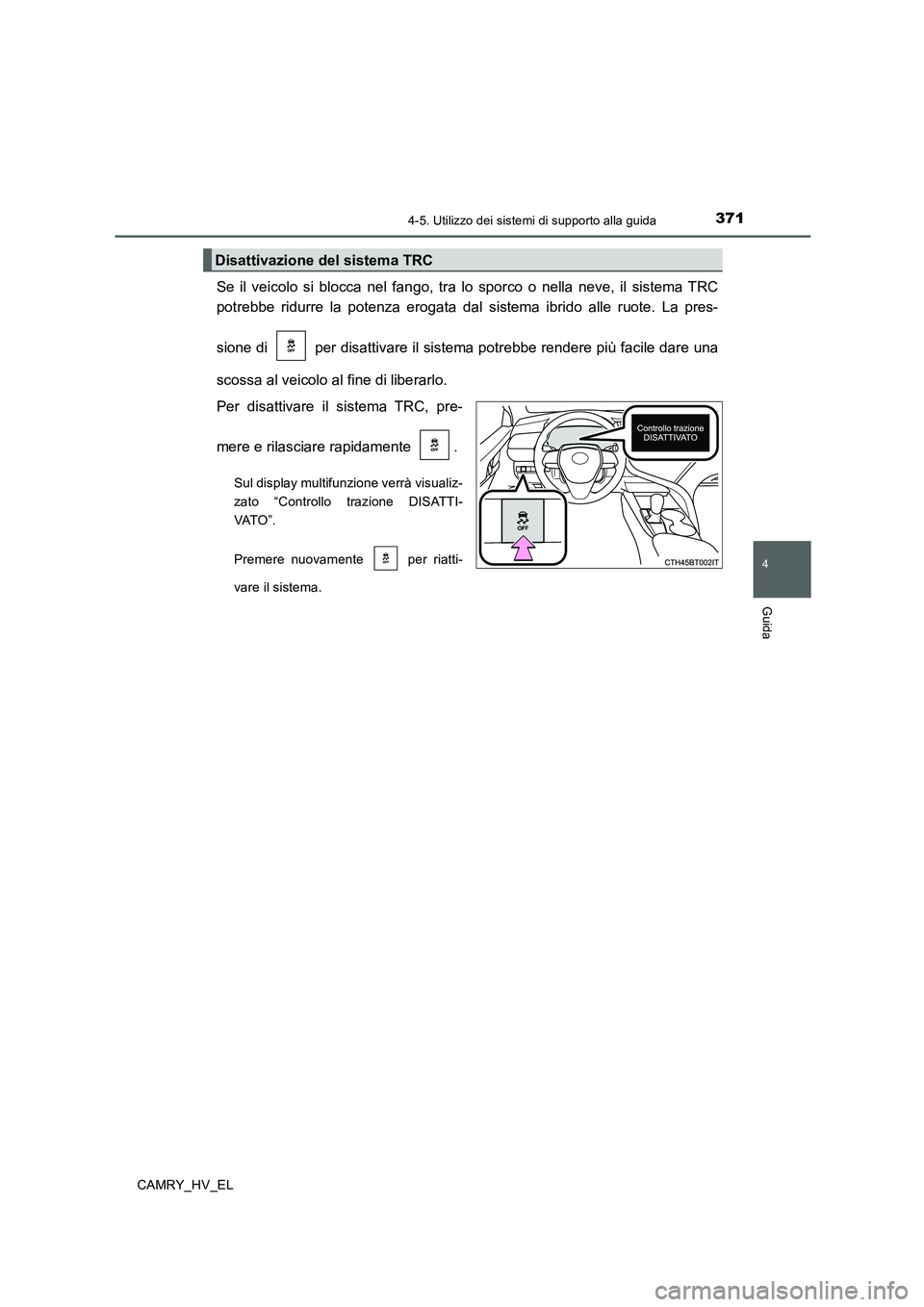 TOYOTA CAMRY 2020  Manuale duso (in Italian) 3714-5. Utilizzo dei sistemi di supporto alla guida
4
Guida
CAMRY_HV_EL
Se il veicolo si blocca nel fango, tra lo sporco o nella neve, il sistema TRC
potrebbe ridurre la potenza erogata dal sistema ib