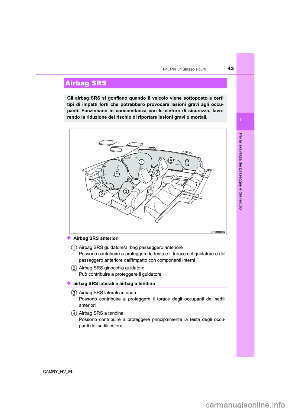 TOYOTA CAMRY 2020 Manuale duso (in Italian) 431-1. Per un utilizzo sicuro
1
Per la sicurezza dei passeggeri e del veicolo
CAMRY_HV_EL
◆Airbag SRS anteriori
Airbag SRS guidatore/airbag passeggero anteriore
Possono contribuire a proteggere la t TOYOTA CAMRY 2020 Manuale duso (in Italian) 431-1. Per un utilizzo sicuro
1
Per la sicurezza dei passeggeri e del veicolo
CAMRY_HV_EL
◆Airbag SRS anteriori
Airbag SRS guidatore/airbag passeggero anteriore
Possono contribuire a proteggere la t