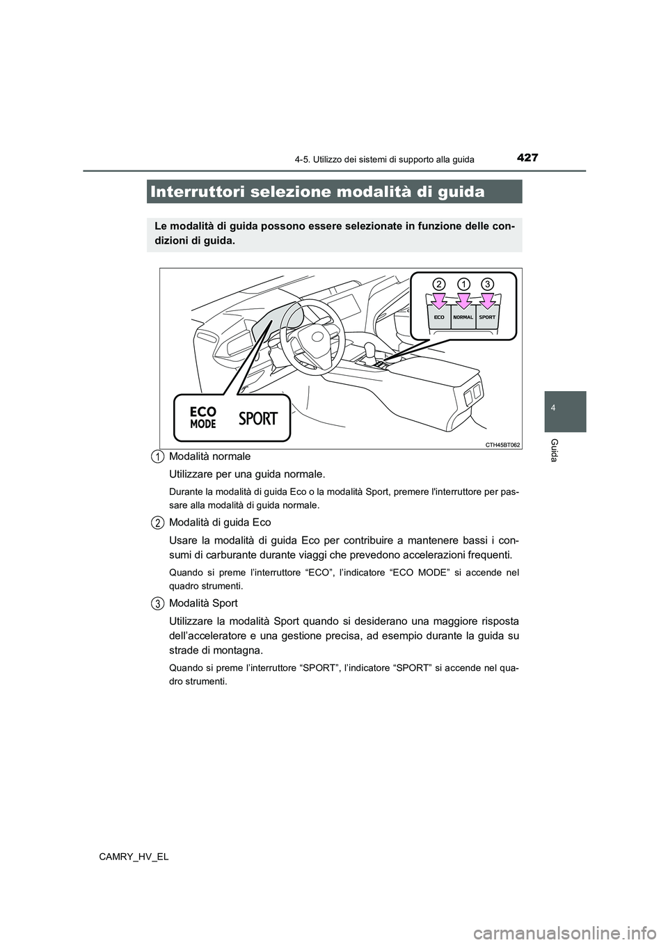 TOYOTA CAMRY 2020 Manuale duso (in Italian) 4274-5. Utilizzo dei sistemi di supporto alla guida
4
Guida
CAMRY_HV_EL
Modalità normale
Utilizzare per una guida normale.
Durante la modalità di guida Eco o la modalità Sport, premere linterrutto TOYOTA CAMRY 2020 Manuale duso (in Italian) 4274-5. Utilizzo dei sistemi di supporto alla guida
4
Guida
CAMRY_HV_EL
Modalità normale
Utilizzare per una guida normale.
Durante la modalità di guida Eco o la modalità Sport, premere linterrutto