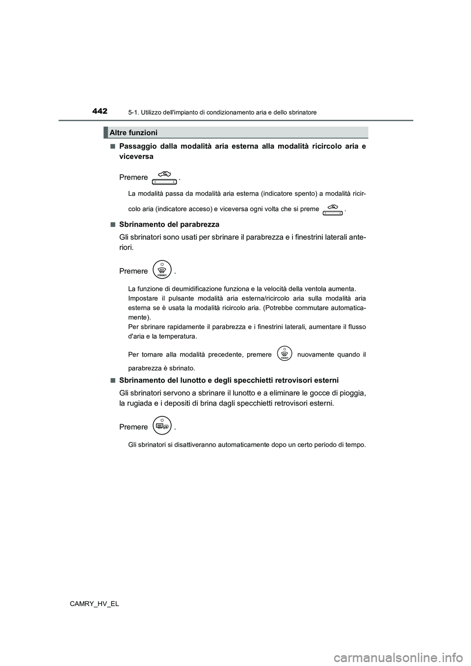 TOYOTA CAMRY 2020 Manuale duso (in Italian) 4425-1. Utilizzo dellimpianto di condizionamento aria e dello sbrinatore
CAMRY_HV_EL■
Passaggio dalla modalità aria esterna alla modalità ricircolo aria e
viceversa
Premere .
La modalità passa d TOYOTA CAMRY 2020 Manuale duso (in Italian) 4425-1. Utilizzo dellimpianto di condizionamento aria e dello sbrinatore
CAMRY_HV_EL■
Passaggio dalla modalità aria esterna alla modalità ricircolo aria e
viceversa
Premere .
La modalità passa d