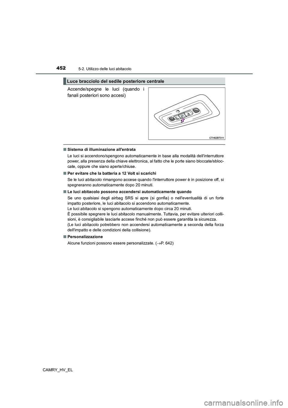 TOYOTA CAMRY 2020  Manuale duso (in Italian) 4525-2. Utilizzo delle luci abitacolo
CAMRY_HV_EL
Accende/spegne le luci (quando i
fanali posteriori sono accesi)
■Sistema di illuminazione allentrata
Le luci si accendono/spengono automaticamente 