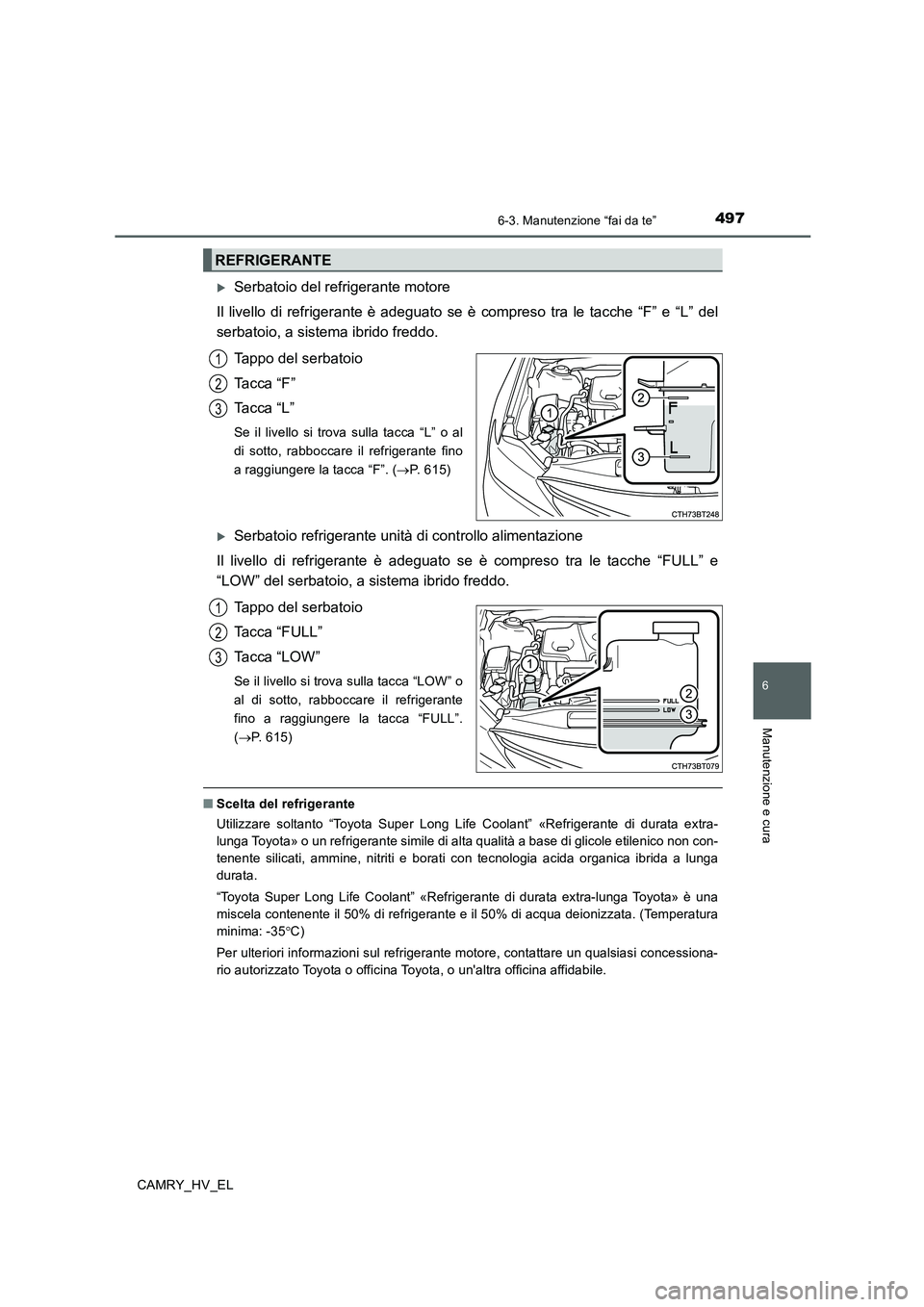 TOYOTA CAMRY 2020 Manuale duso (in Italian) 4976-3. Manutenzione “fai da te”
6
Manutenzione e cura
CAMRY_HV_EL
Serbatoio del refrigerante motore
Il livello di refrigerante è adeguato se è compreso tra le tacche “F” e “L” del
se TOYOTA CAMRY 2020 Manuale duso (in Italian) 4976-3. Manutenzione “fai da te”
6
Manutenzione e cura
CAMRY_HV_EL
Serbatoio del refrigerante motore
Il livello di refrigerante è adeguato se è compreso tra le tacche “F” e “L” del
se