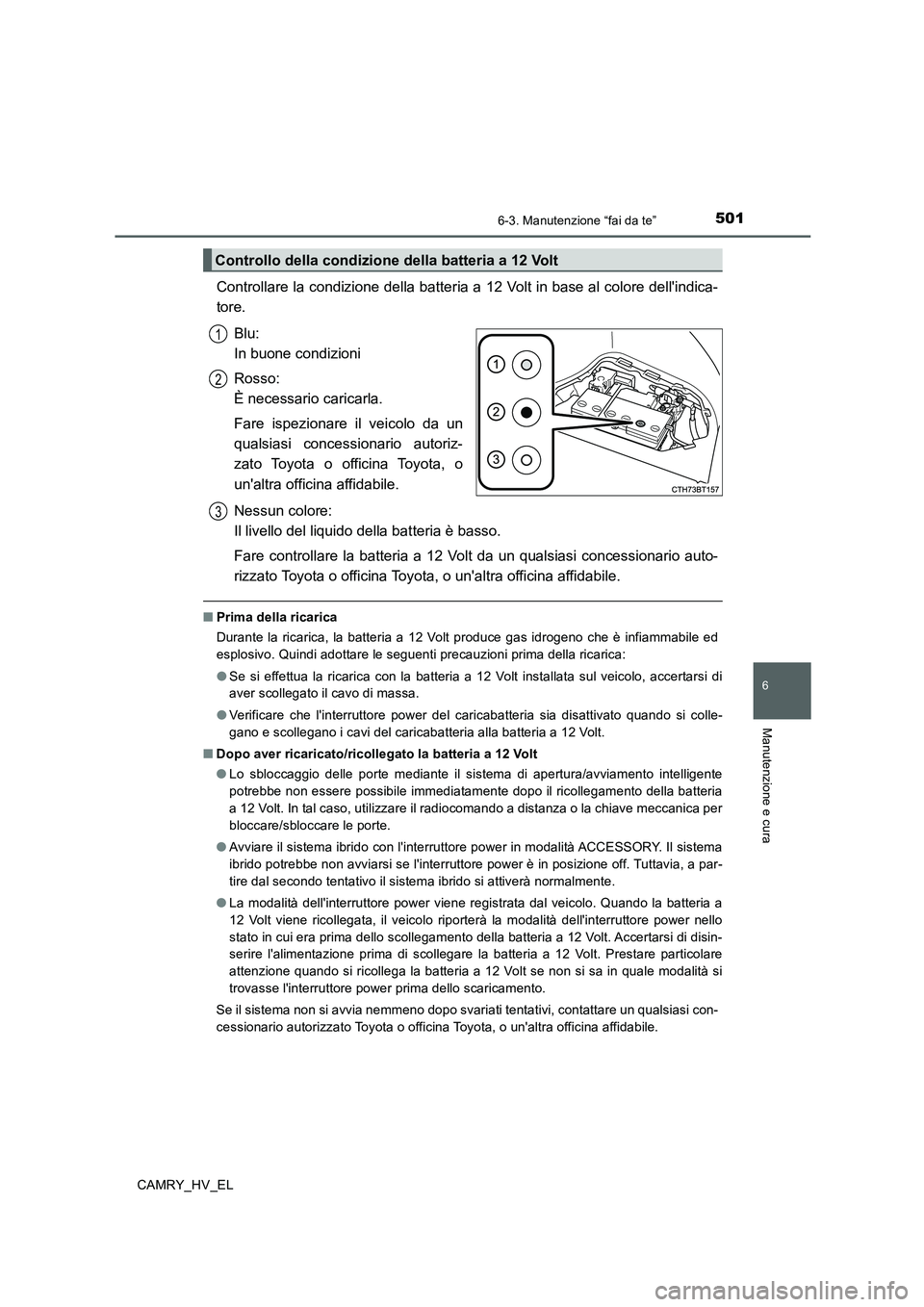 TOYOTA CAMRY 2020  Manuale duso (in Italian) 5016-3. Manutenzione “fai da te”
6
Manutenzione e cura
CAMRY_HV_EL
Controllare la condizione della batteria a 12 Volt in base al colore dellindica-
tore.
Blu: 
In buone condizioni
Rosso: 
È nece