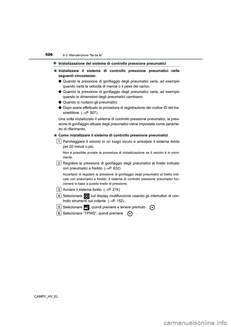 TOYOTA CAMRY 2020  Manuale duso (in Italian) 5066-3. Manutenzione “fai da te”
CAMRY_HV_EL
◆Inizializzazione del sistema di controllo pressione pneumatici
■Inizializzare il sistema di controllo pressione pneumatici nelle
seguenti circosta