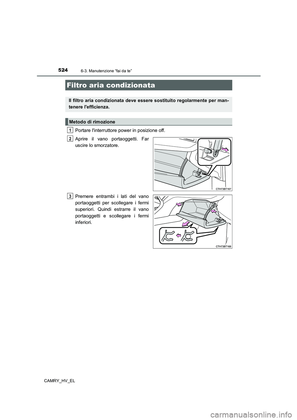 TOYOTA CAMRY 2020  Manuale duso (in Italian) 5246-3. Manutenzione “fai da te”
CAMRY_HV_EL
Portare linterruttore power in posizione off.
Aprire il vano portaoggetti. Far
uscire lo smorzatore.
Premere entrambi i lati del vano
portaoggetti per