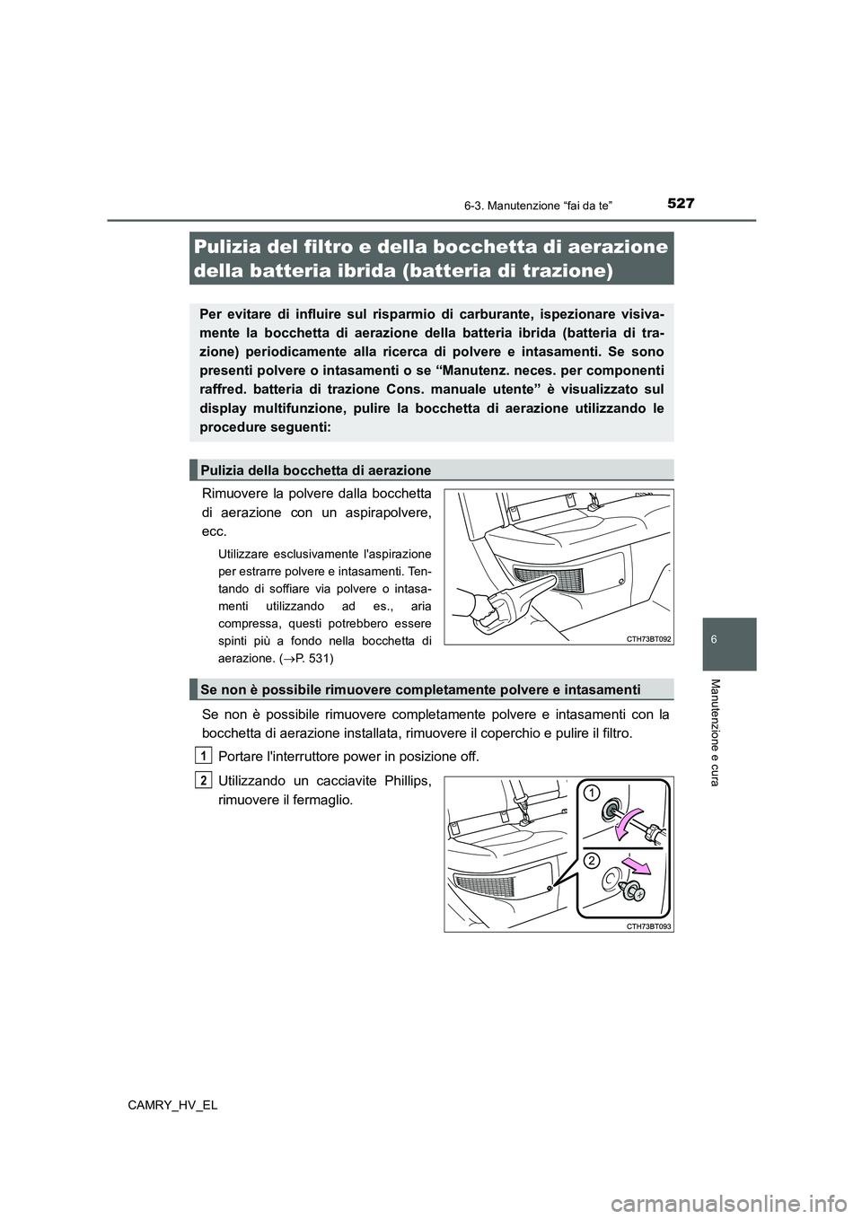 TOYOTA CAMRY 2020  Manuale duso (in Italian) 5276-3. Manutenzione “fai da te”
6
Manutenzione e cura
CAMRY_HV_EL
Rimuovere la polvere dalla bocchetta
di aerazione con un aspirapolvere,
ecc.
Utilizzare esclusivamente laspirazione
per estrarre