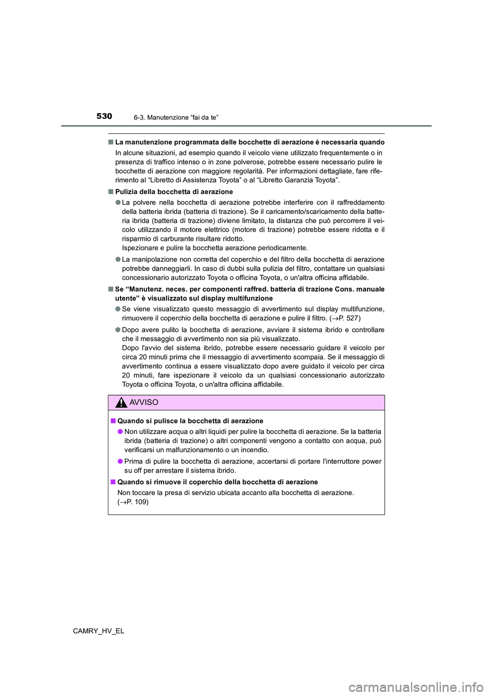 TOYOTA CAMRY 2020  Manuale duso (in Italian) 5306-3. Manutenzione “fai da te”
CAMRY_HV_EL
■La manutenzione programmata delle bocchette di aerazione è necessaria quando
In alcune situazioni, ad esempio quando il veicolo viene utilizzato fr