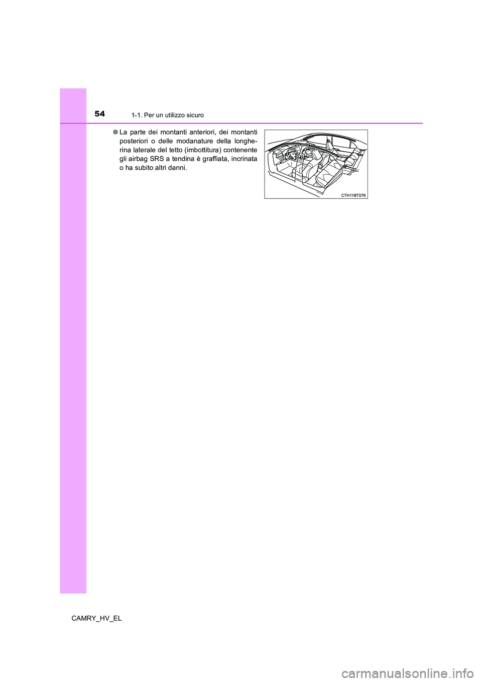 TOYOTA CAMRY 2020 Manuale duso (in Italian) 541-1. Per un utilizzo sicuro
CAMRY_HV_EL●La parte dei montanti anteriori, dei montanti
posteriori o delle modanature della longhe-
rina laterale del tetto (imbottitura) contenente
gli airbag SRS a TOYOTA CAMRY 2020 Manuale duso (in Italian) 541-1. Per un utilizzo sicuro
CAMRY_HV_EL●La parte dei montanti anteriori, dei montanti
posteriori o delle modanature della longhe-
rina laterale del tetto (imbottitura) contenente
gli airbag SRS a