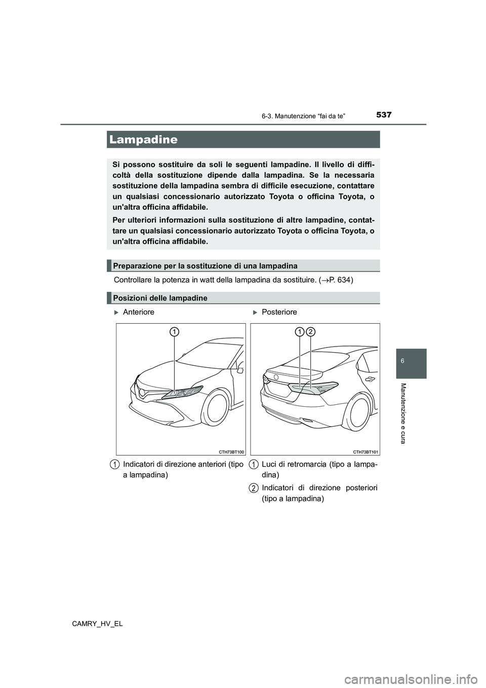 TOYOTA CAMRY 2020 Manuale duso (in Italian) 5376-3. Manutenzione “fai da te”
6
Manutenzione e cura
CAMRY_HV_EL
Controllare la potenza in watt della lampadina da sostituire. (→P. 634)
Lampadine
Si possono sostituire da soli le seguenti lam TOYOTA CAMRY 2020 Manuale duso (in Italian) 5376-3. Manutenzione “fai da te”
6
Manutenzione e cura
CAMRY_HV_EL
Controllare la potenza in watt della lampadina da sostituire. (→P. 634)
Lampadine
Si possono sostituire da soli le seguenti lam