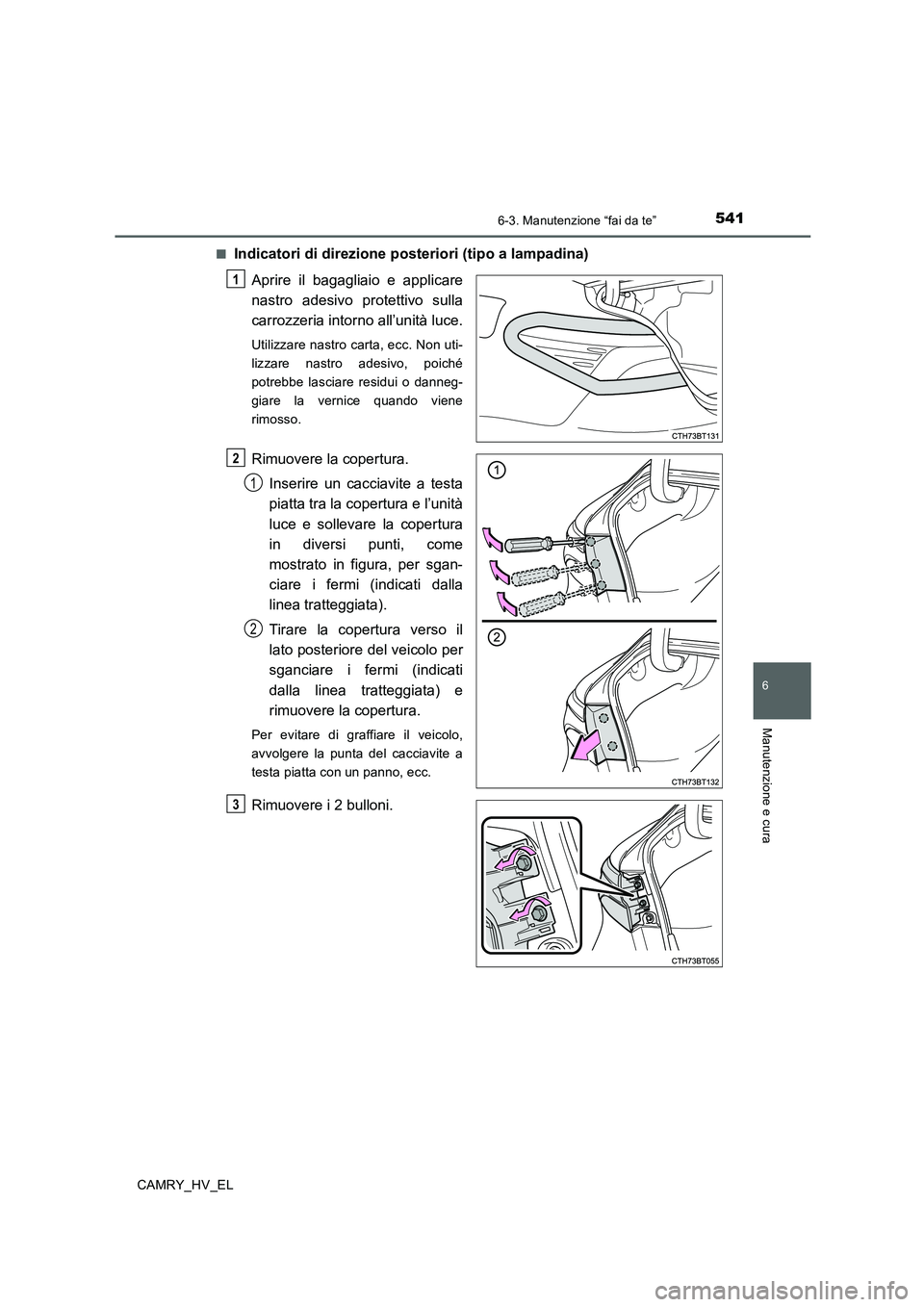 TOYOTA CAMRY 2020  Manuale duso (in Italian) 5416-3. Manutenzione “fai da te”
6
Manutenzione e cura
CAMRY_HV_EL■
Indicatori di direzione posteriori (tipo a lampadina)
Aprire il bagagliaio e applicare
nastro adesivo protettivo sulla
carrozz