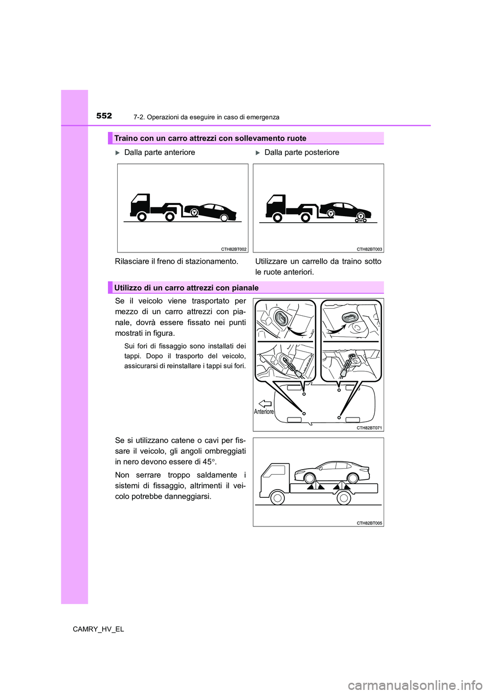 TOYOTA CAMRY 2020  Manuale duso (in Italian) 5527-2. Operazioni da eseguire in caso di emergenza
CAMRY_HV_EL
Se il veicolo viene trasportato per
mezzo di un carro attrezzi con pia-
nale, dovrà essere fissato nei punti
mostrati in figura.
Sui fo