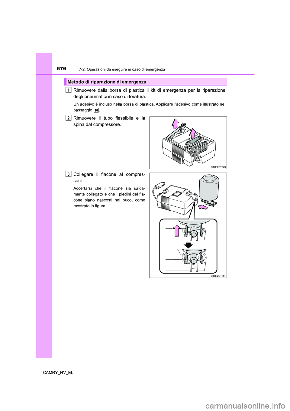TOYOTA CAMRY 2020  Manuale duso (in Italian) 5767-2. Operazioni da eseguire in caso di emergenza
CAMRY_HV_EL
Rimuovere dalla borsa di plastica il kit di emergenza per la riparazione
degli pneumatici in caso di foratura.
Un adesivo è incluso nel