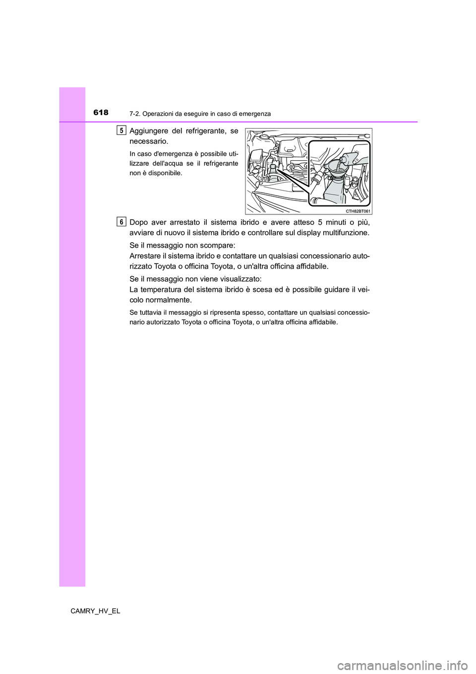 TOYOTA CAMRY 2020  Manuale duso (in Italian) 6187-2. Operazioni da eseguire in caso di emergenza
CAMRY_HV_EL
Aggiungere del refrigerante, se
necessario.
In caso demergenza è possibile uti-
lizzare dellacqua se il refrigerante
non è disponibi