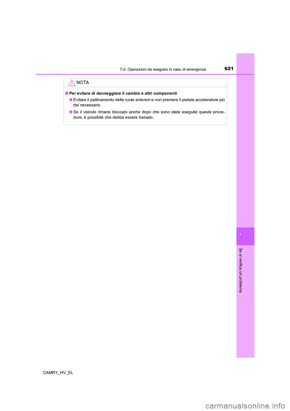 TOYOTA CAMRY 2020  Manuale duso (in Italian) 6217-2. Operazioni da eseguire in caso di emergenza
7
Se si verifica un problema
CAMRY_HV_EL
NOTA
■Per evitare di danneggiare il cambio e altri componenti
●Evitare il pattinamento delle ruote ante