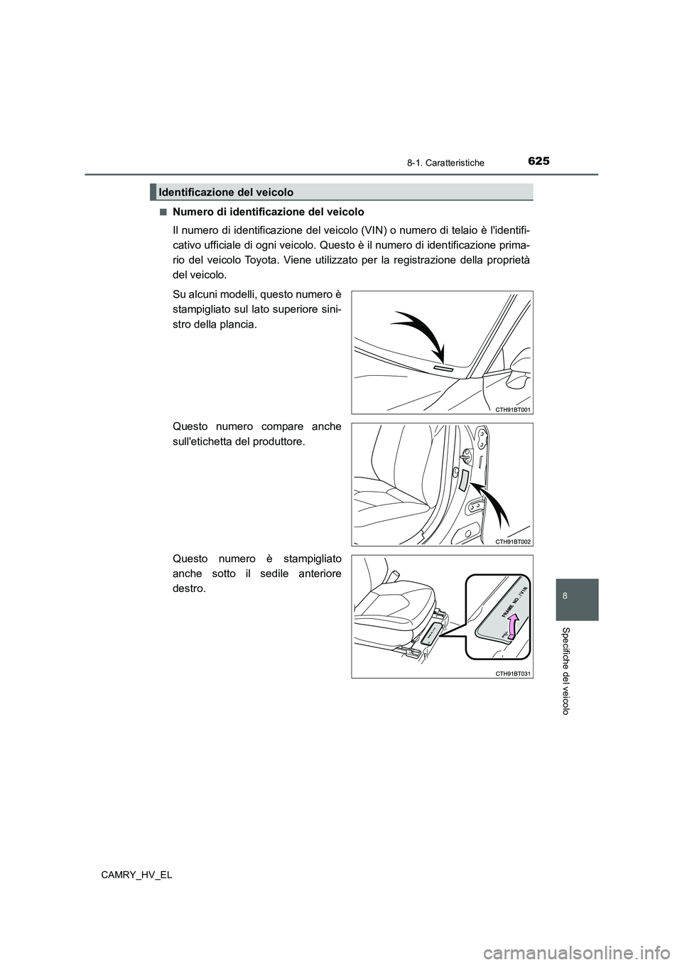 TOYOTA CAMRY 2020  Manuale duso (in Italian) 625
8
8-1. Caratteristiche
Specifiche del veicolo
CAMRY_HV_EL■
Numero di identificazione del veicolo
Il numero di identificazione del veicolo (VIN) o numero di telaio è lidentifi-
cativo ufficiale