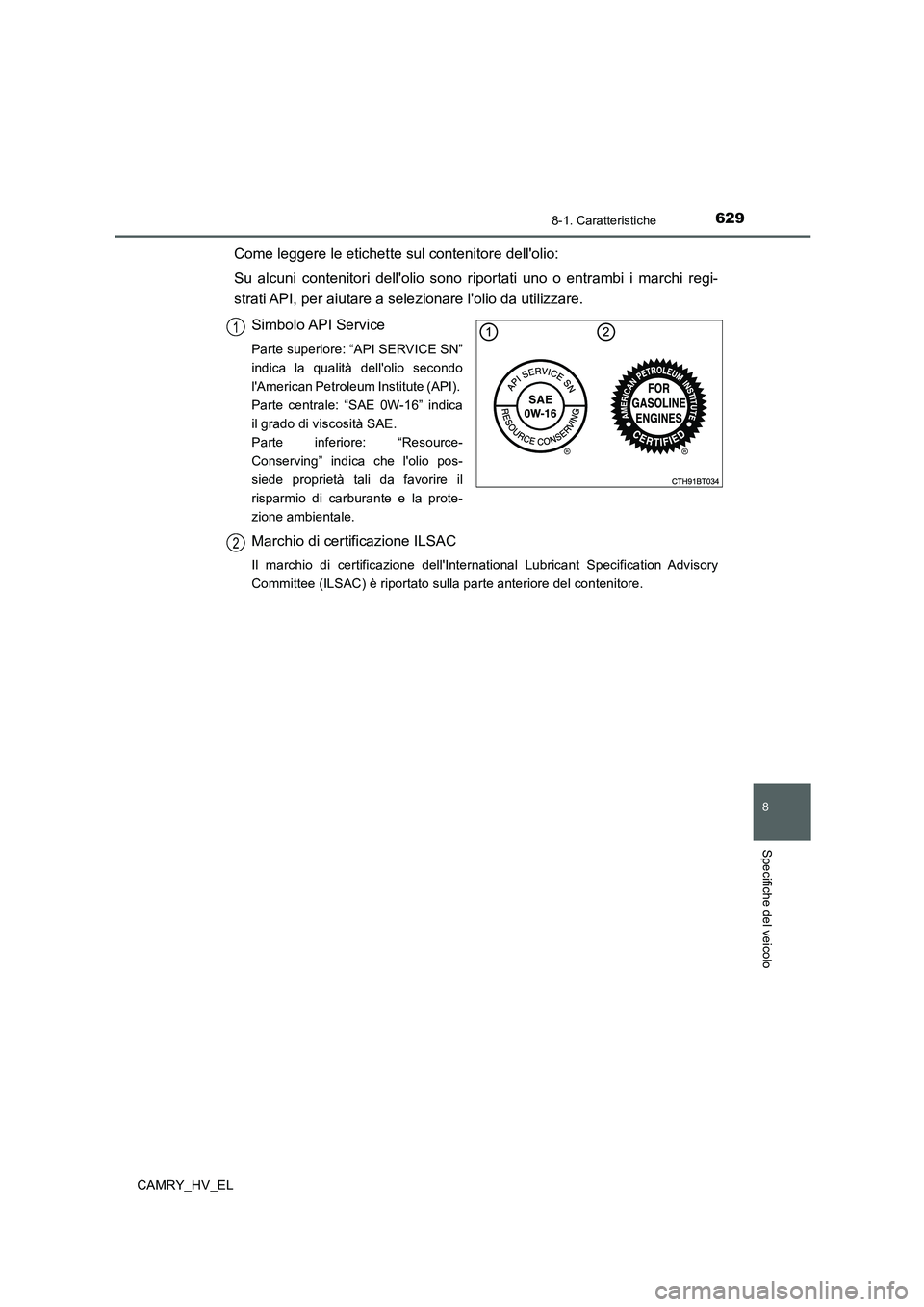 TOYOTA CAMRY 2020  Manuale duso (in Italian) 629
8
8-1. Caratteristiche
Specifiche del veicolo
CAMRY_HV_EL
Come leggere le etichette sul contenitore dellolio:
Su alcuni contenitori dellolio sono riportati uno o entrambi i marchi regi-
strati A