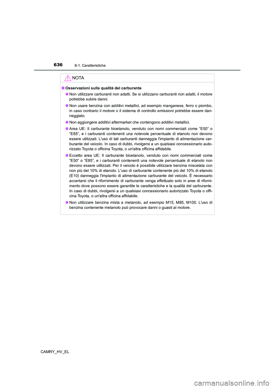 TOYOTA CAMRY 2020 Manuale duso (in Italian) 6368-1. Caratteristiche
CAMRY_HV_EL
NOTA
■Osservazioni sulla qualità del carburante
●Non utilizzare carburanti non adatti. Se si utilizzano carburanti non adatti, il motore
potrebbe subire danni. TOYOTA CAMRY 2020 Manuale duso (in Italian) 6368-1. Caratteristiche
CAMRY_HV_EL
NOTA
■Osservazioni sulla qualità del carburante
●Non utilizzare carburanti non adatti. Se si utilizzano carburanti non adatti, il motore
potrebbe subire danni.