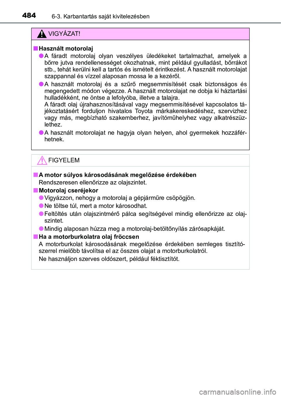 TOYOTA CAMRY 2020 Kezelési útmutató (in Hungarian) 4846-3. Karbantartás saját kivitelezésben
VIGYÁZAT!
nHasznált motorolaj
lA fáradt motorolaj olyan veszélyes üledékeket tartalmazhat, ame lyek a
bőrre jutva rendellenességet oko z TOYOTA CAMRY 2020 Kezelési útmutató (in Hungarian) 4846-3. Karbantartás saját kivitelezésben
VIGYÁZAT!
nHasznált motorolaj
lA fáradt motorolaj olyan veszélyes üledékeket tartalmazhat, ame lyek a
bőrre jutva rendellenességet oko z