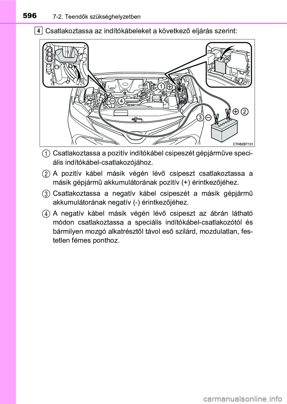 TOYOTA CAMRY 2020 Kezelési útmutató (in Hungarian) 5967-2. Teendők szükséghelyzetben
Csatlakoztassa az indítókábeleket a következő eljárás szerint:Csatlakoztassa a pozit ív indítókábel csipeszét gépjárműve speci -
ális indítókábe TOYOTA CAMRY 2020 Kezelési útmutató (in Hungarian) 5967-2. Teendők szükséghelyzetben
Csatlakoztassa az indítókábeleket a következő eljárás szerint:Csatlakoztassa a pozit ív indítókábel csipeszét gépjárműve speci -
ális indítókábe