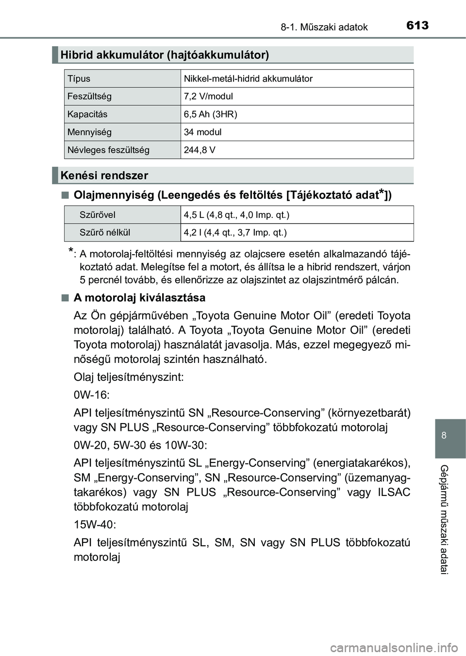 TOYOTA CAMRY 2020  Kezelési útmutató (in Hungarian) 6138-1. Műszaki adatok
8
Gépjármű műszaki adatai
nOlajmennyiség (Leengedés és feltöltés [Tájékoztató adat*])
*: A  motorolaj-feltöltési  mennyiség  az  olajcsere  esetén  alkalmaza nd