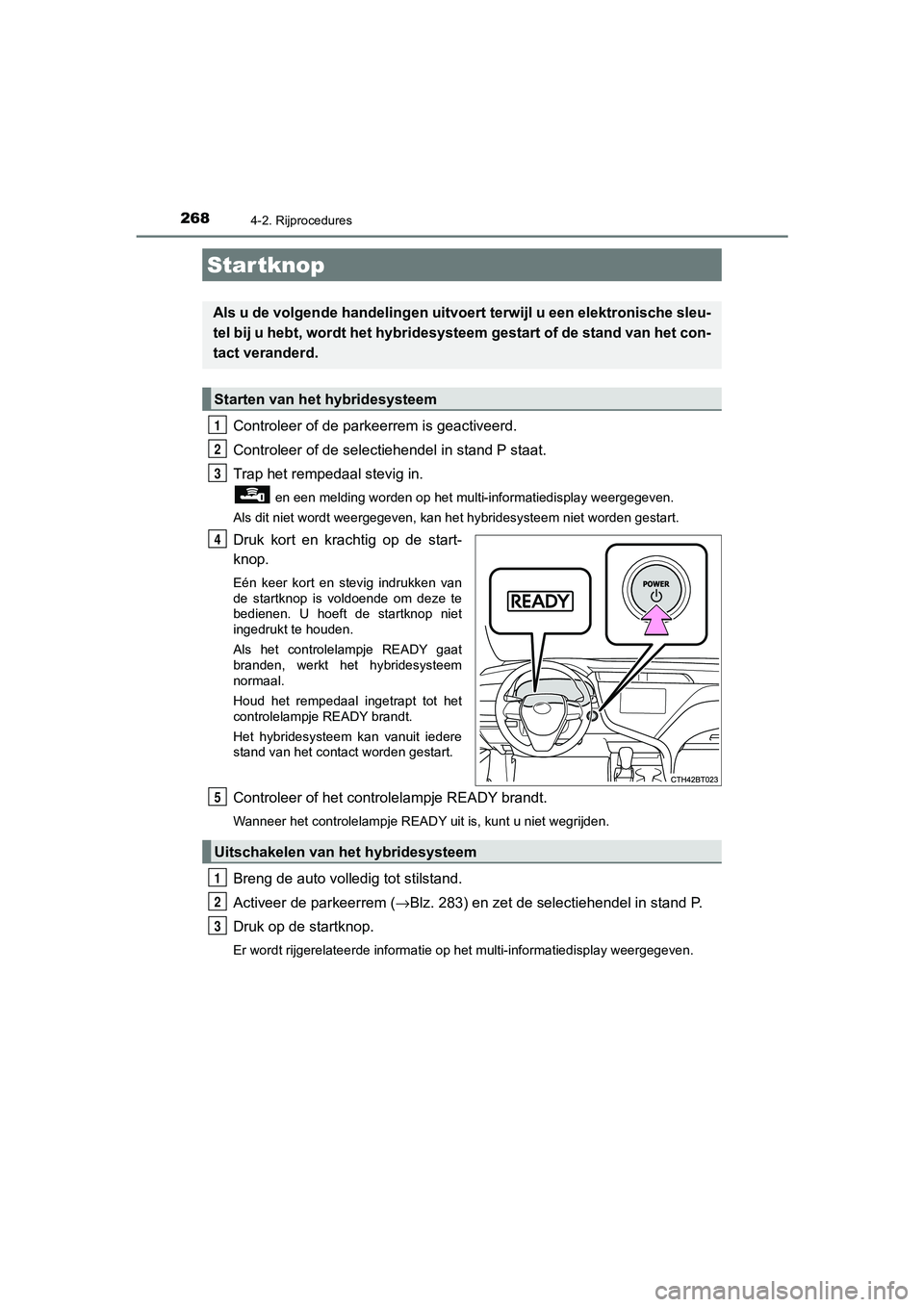 TOYOTA CAMRY 2020  Instructieboekje (in Dutch) 268
CAMRY_HV_EE
4-2. Rijprocedures
Controleer of de parkeerrem is geactiveerd.
Controleer of de selectiehendel in stand P staat.
Trap het rempedaal stevig in.
 en een melding worden op het multi-infor