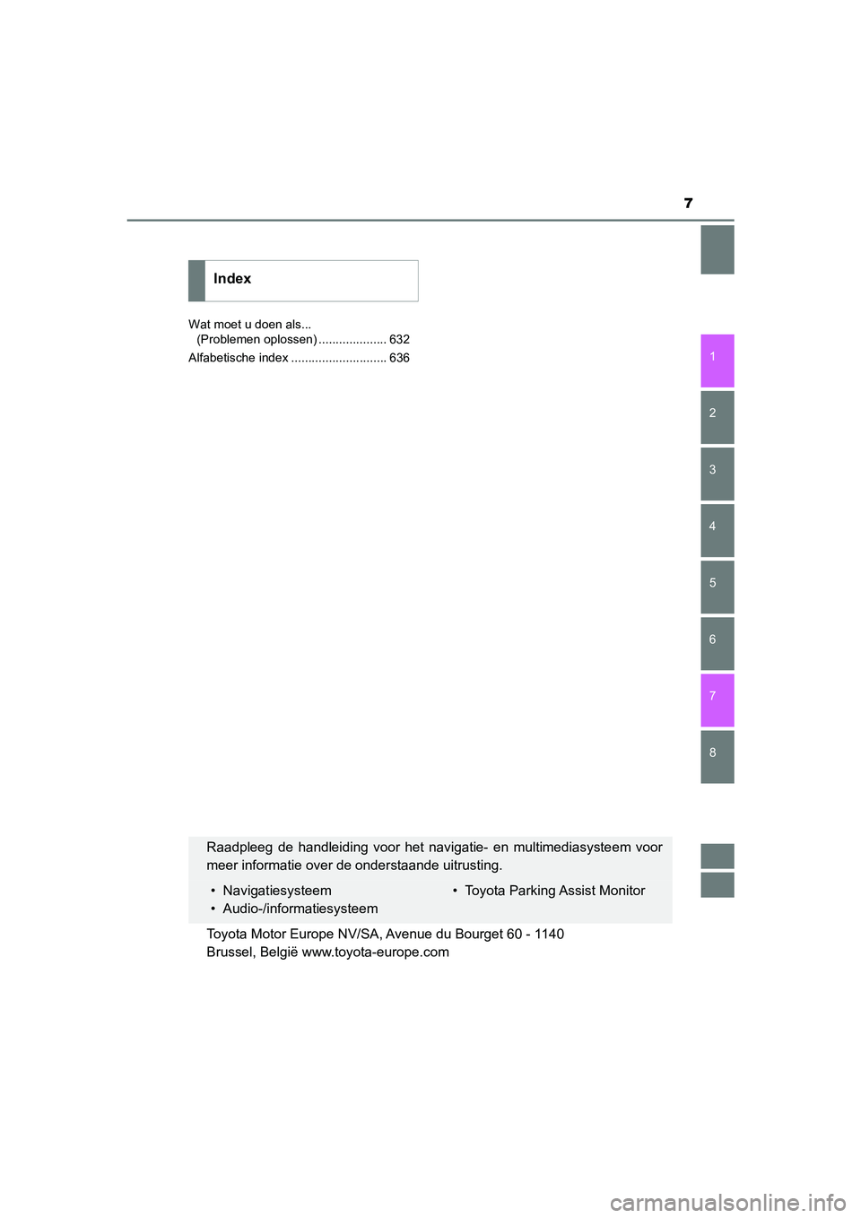 TOYOTA CAMRY 2020  Instructieboekje (in Dutch) 7
1
8 7
6
5
4
3
2
CAMRY_HV_EE
Wat moet u doen als... (Problemen oplossen) .................... 632
Alfabetische index ............................ 636
Index
Raadpleeg  de  handleiding  voor  het  navi