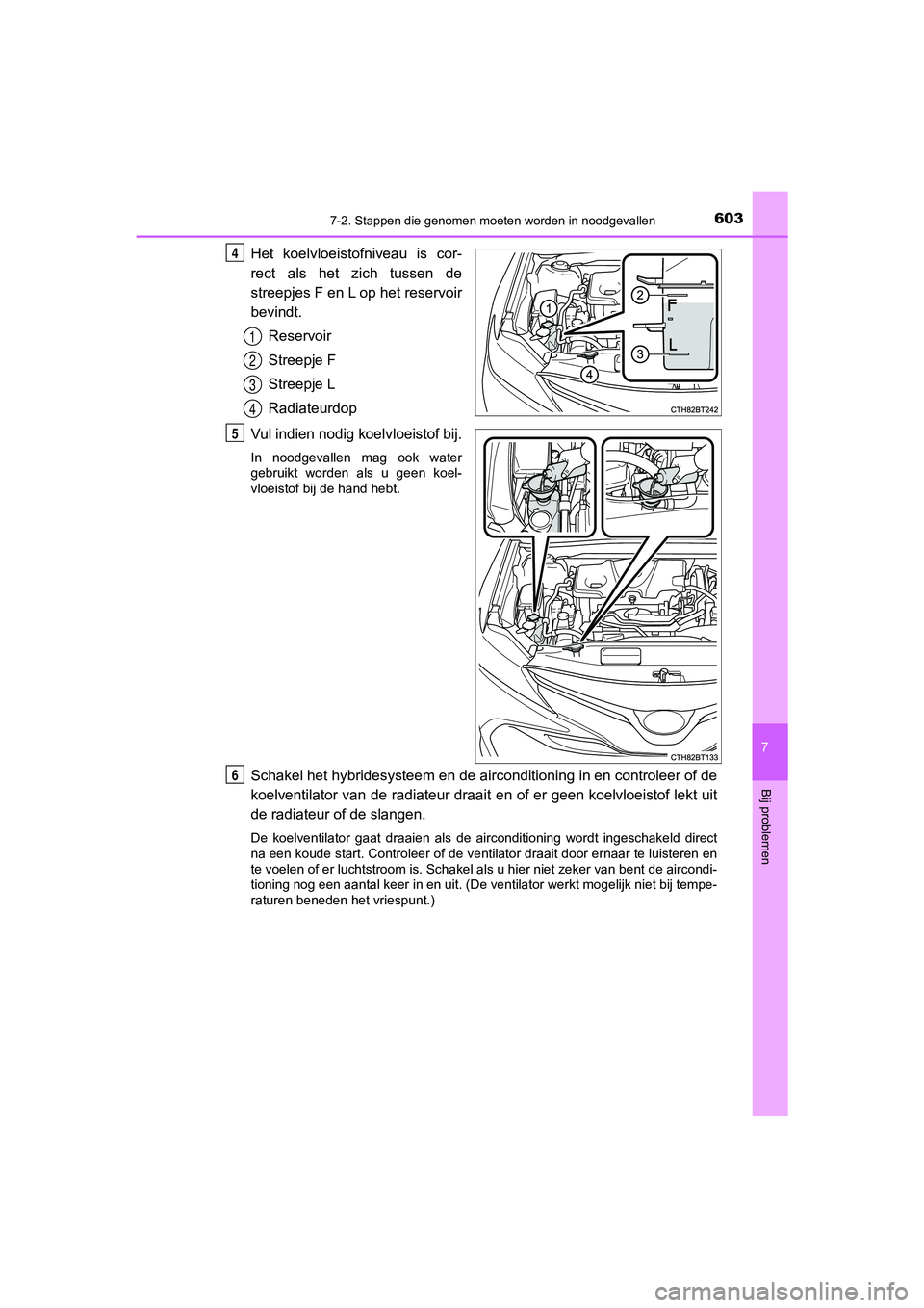 TOYOTA CAMRY 2020 Instructieboekje (in Dutch) 6037-2. Stappen die genomen moeten worden in noodgevallen
CAMRY_HV_EE
7
Bij problemen
Het koelvloeistofniveau is cor-
rect als het zich tussen de
streepjes F en L op het reservoir
bevindt.Reservoir TOYOTA CAMRY 2020 Instructieboekje (in Dutch) 6037-2. Stappen die genomen moeten worden in noodgevallen
CAMRY_HV_EE
7
Bij problemen
Het koelvloeistofniveau is cor-
rect als het zich tussen de
streepjes F en L op het reservoir
bevindt.Reservoir