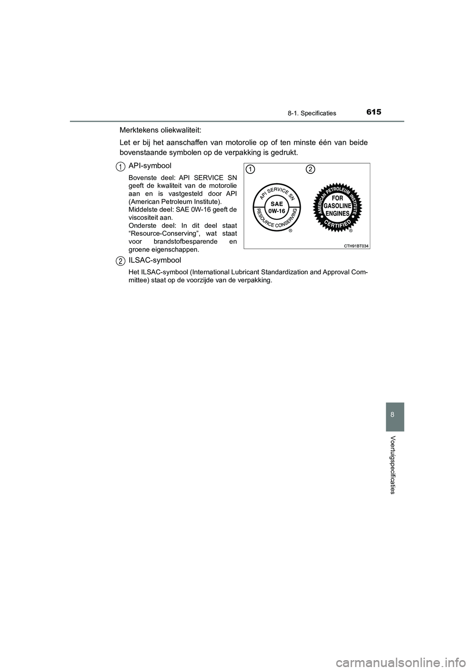 TOYOTA CAMRY 2020 Instructieboekje (in Dutch) 6158-1. Specificaties
CAMRY_HV_EE
8
Voertuigspecificaties
Merktekens oliekwaliteit:
Let er bij het aanschaffen van motorolie op of ten minste één van beide
bovenstaande symbolen op de v TOYOTA CAMRY 2020 Instructieboekje (in Dutch) 6158-1. Specificaties
CAMRY_HV_EE
8
Voertuigspecificaties
Merktekens oliekwaliteit:
Let er bij het aanschaffen van motorolie op of ten minste één van beide
bovenstaande symbolen op de v