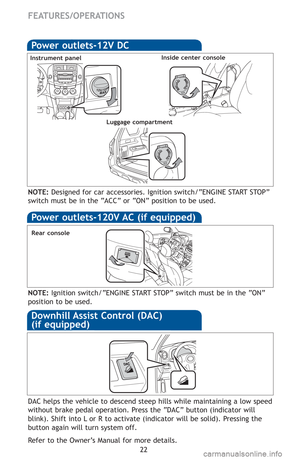 TOYOTA RAV4 2011 XA30 / 3.G Quick Reference Guide 22
Rear console
NOTE:Ignition switch/“ENGINE START STOP” switch must be in the “ON”
position to be used.
Power outlets-12V DC
Instrument panelInside center console
NOTE:Designed for car acces TOYOTA RAV4 2011 XA30 / 3.G Quick Reference Guide 22
Rear console
NOTE:Ignition switch/“ENGINE START STOP” switch must be in the “ON”
position to be used.
Power outlets-12V DC
Instrument panelInside center console
NOTE:Designed for car acces