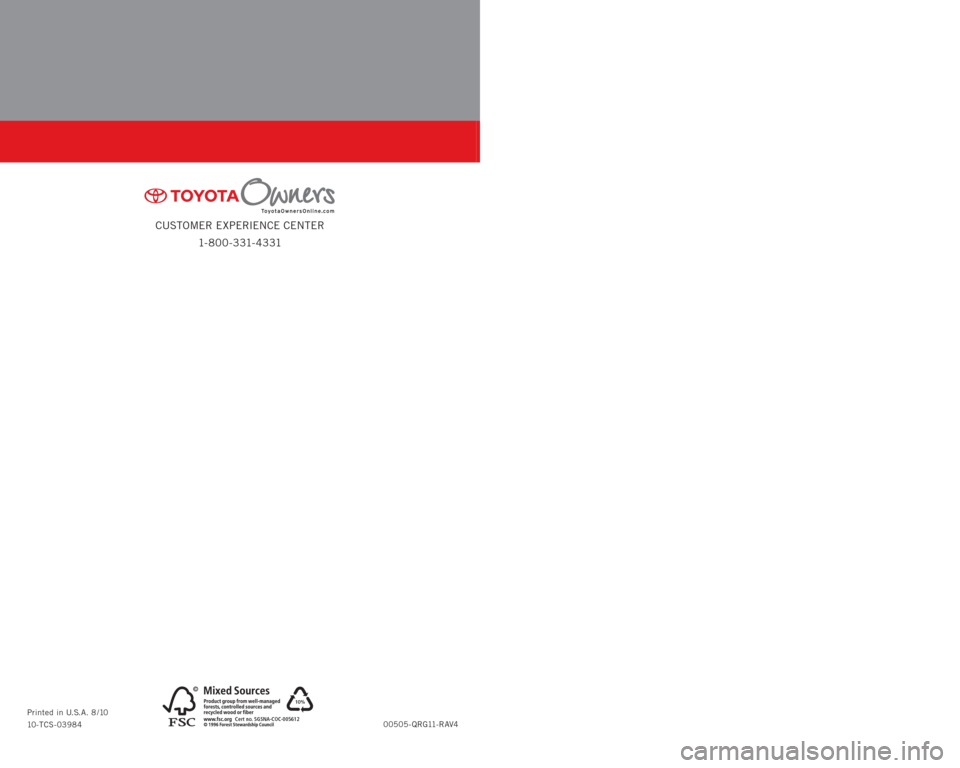 TOYOTA RAV4 2011 XA30 / 3.G Quick Reference Guide QUICK REFERENCE
GUIDE
CUSTOMER EXPERIENCE CENTER
1- 8 0 0 - 3 31- 4 3 31
RAV4
2011
00505-QRG11-RAV4 Printed in U.S.A. 8 /10
10-TCS-03984
10%
Cert no. SGSNA-COC-005612
122492M1.indd 18/6/10 3:04 PM TOYOTA RAV4 2011 XA30 / 3.G Quick Reference Guide QUICK REFERENCE
GUIDE
CUSTOMER EXPERIENCE CENTER
1- 8 0 0 - 3 31- 4 3 31
RAV4
2011
00505-QRG11-RAV4 Printed in U.S.A. 8 /10
10-TCS-03984
10%
Cert no. SGSNA-COC-005612
122492M1.indd 18/6/10 3:04 PM