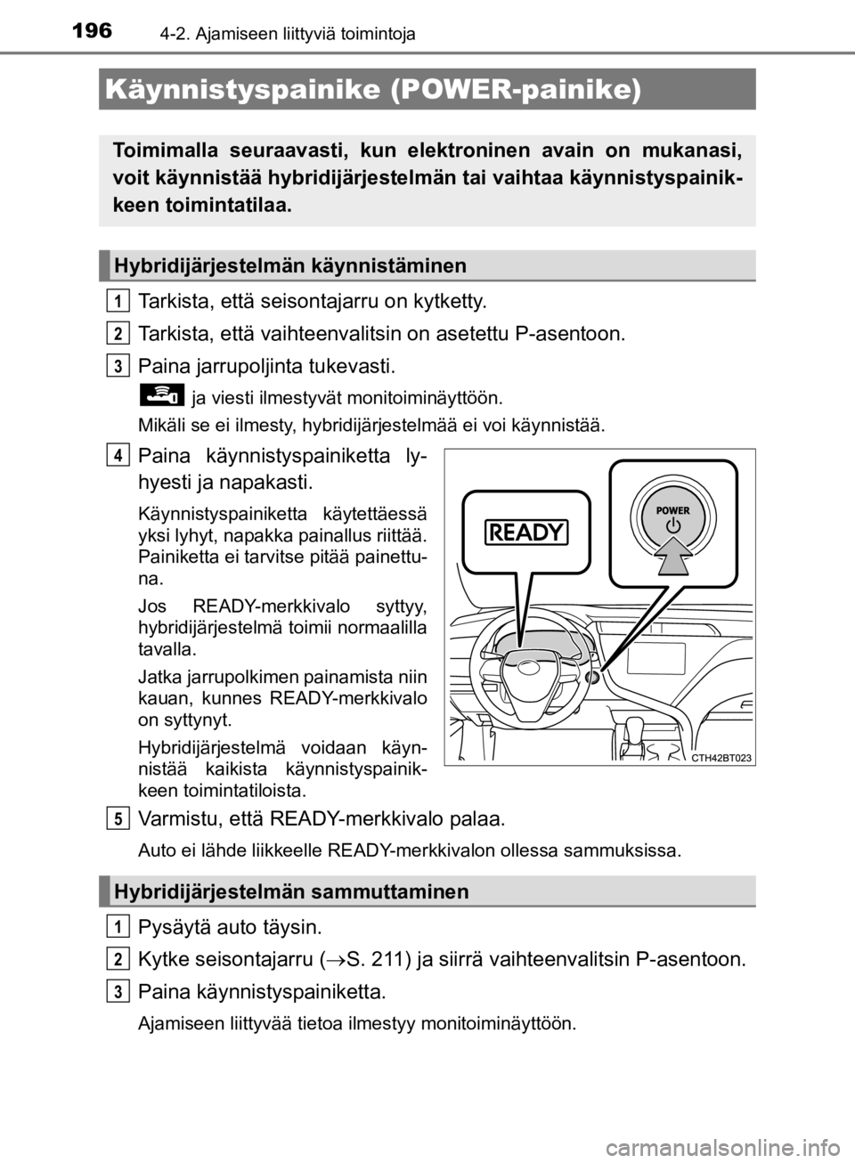 TOYOTA CAMRY 2020 Omistajan Käsikirja (in Finnish) 196
CAMRY_HV_OM33E11FI
4-2. Ajamiseen liittyviä toimintoja
Tarkista, että seisontajarru on kytketty.
Tarkista, että vaihteenvalitsin on asetettu P-asentoon.
Paina jarrupoljinta tukevasti.
ja viest TOYOTA CAMRY 2020 Omistajan Käsikirja (in Finnish) 196
CAMRY_HV_OM33E11FI
4-2. Ajamiseen liittyviä toimintoja
Tarkista, että seisontajarru on kytketty.
Tarkista, että vaihteenvalitsin on asetettu P-asentoon.
Paina jarrupoljinta tukevasti.
ja viest