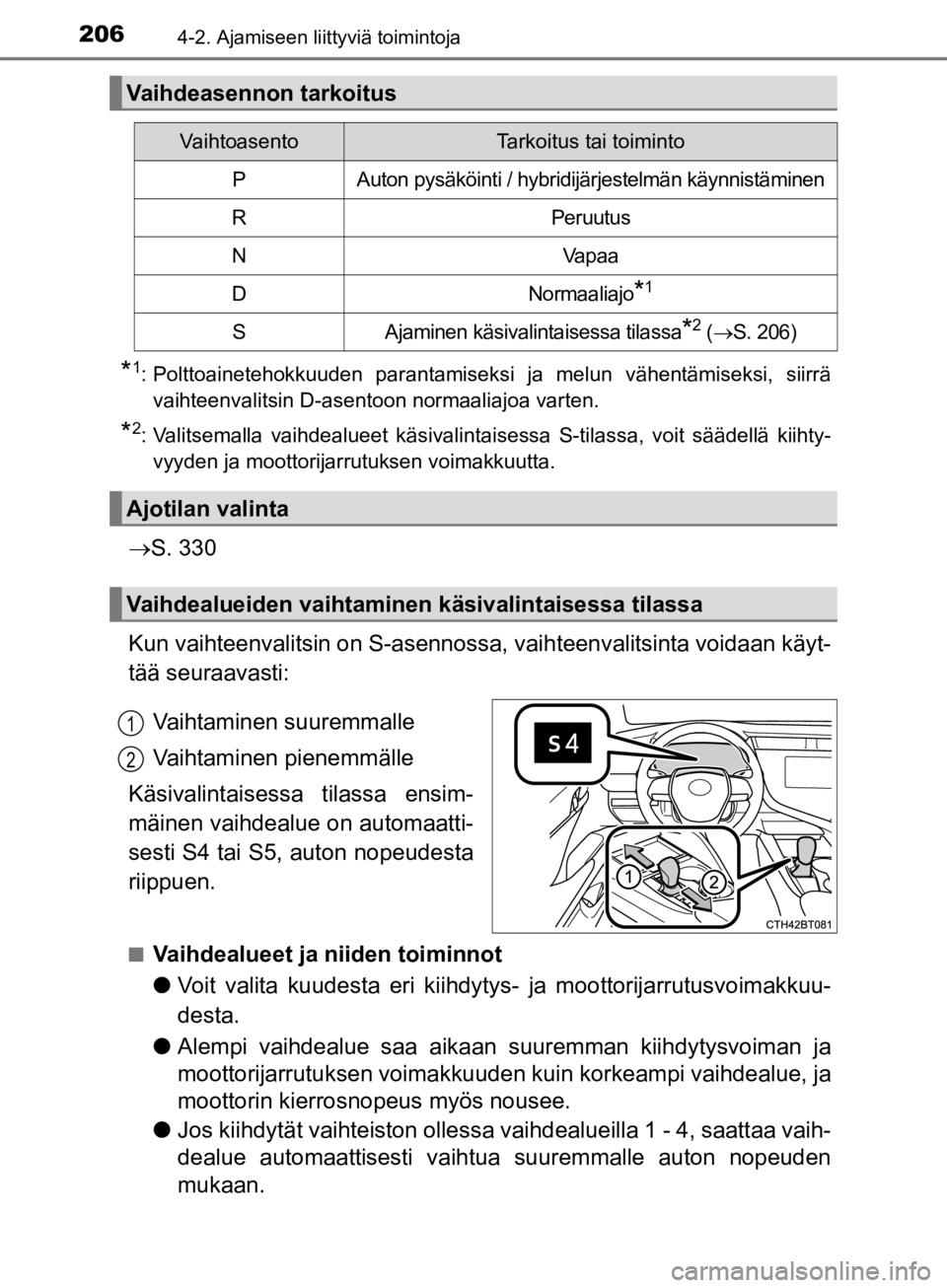 TOYOTA CAMRY 2020  Omistajan Käsikirja (in Finnish) 2064-2. Ajamiseen liittyviä toimintoja
CAMRY_HV_OM33E11FI
*1: Polttoainetehokkuuden parantamiseksi ja melun vähentämiseksi, siirrävaihteenvalitsin D-asentoon normaaliajoa varten.
*2: Valitsemalla 